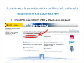 Accedemos a la sede electrónica del Ministerio del Interior

         https://sede.mir.gob.es/index2.html

   1.- Pinchamos en procedimientos y servicios electrónicos
 