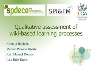 Qualitative assessment of
  wiki-based learning processes
Antonio Balderas
Manuel Palomo Duarte
Juan Manuel Dodero
Iván Ruiz Rube
 