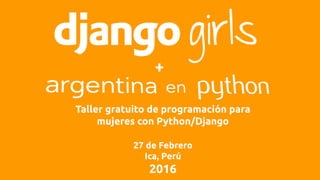 Taller gratuito de programación para
mujeres con Python/Django
27 de Febrero
Ica, Perú
2016
+
 