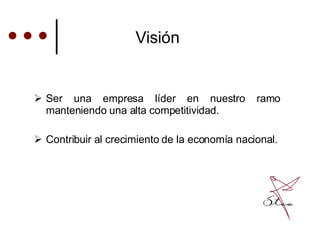 Ser una empresa líder en nuestro ramo manteniendo una alta competitividad. Contribuir al crecimiento de la economía nacional. Visión 