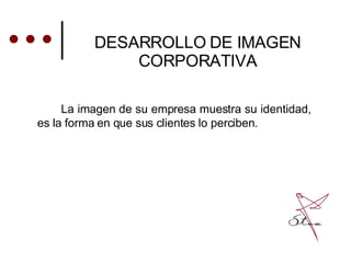 La imagen de su empresa muestra su identidad, es la forma en que sus clientes lo perciben. DESARROLLO DE IMAGEN CORPORATIVA 