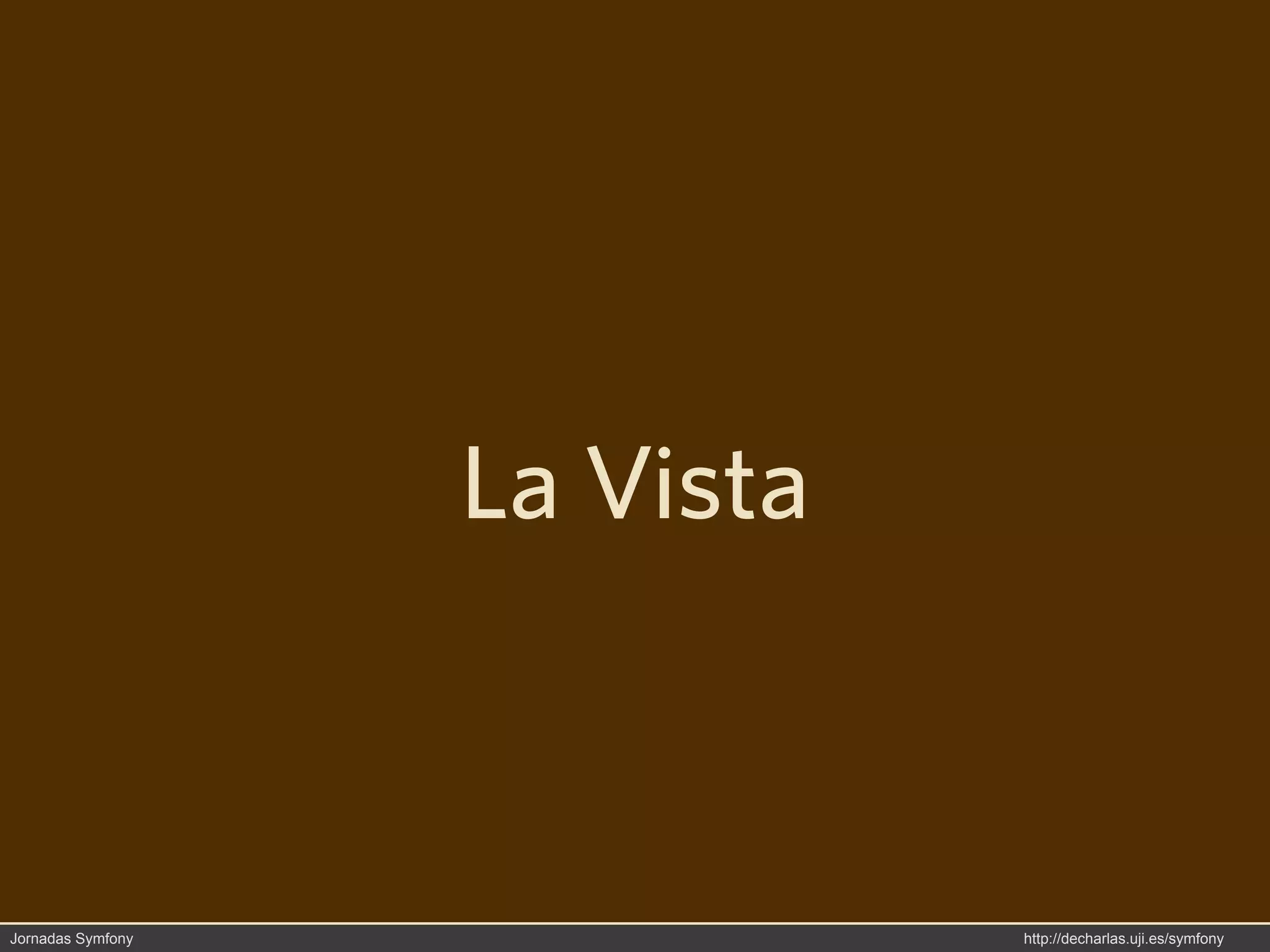 La Vista



Jornadas Symfony              http://decharlas.uji.es/symfony
 