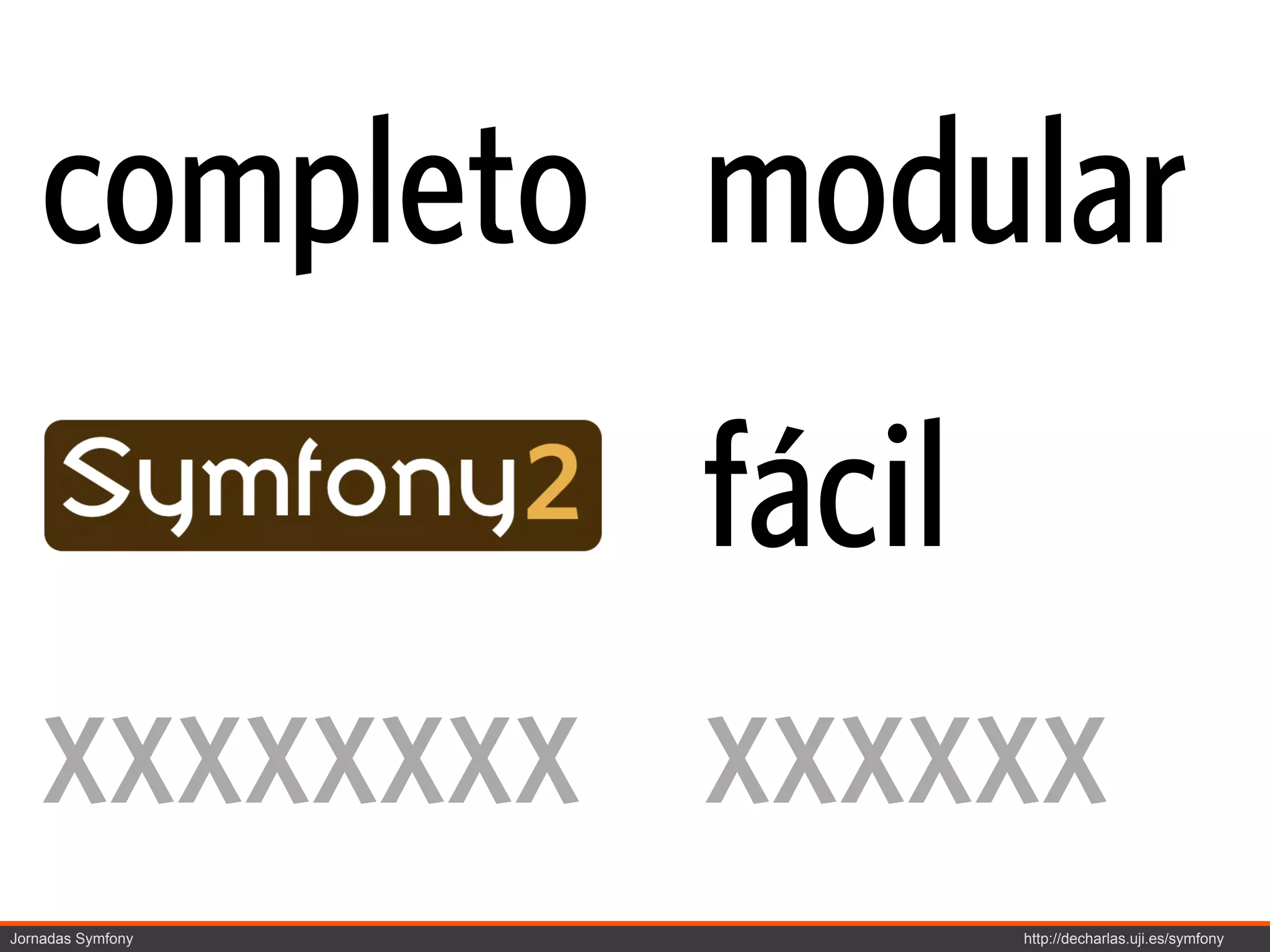 completo modular
             fácil
    xxxxxxxx xxxxxx
Jornadas Symfony   http://decharlas.uji.es/symfony
 