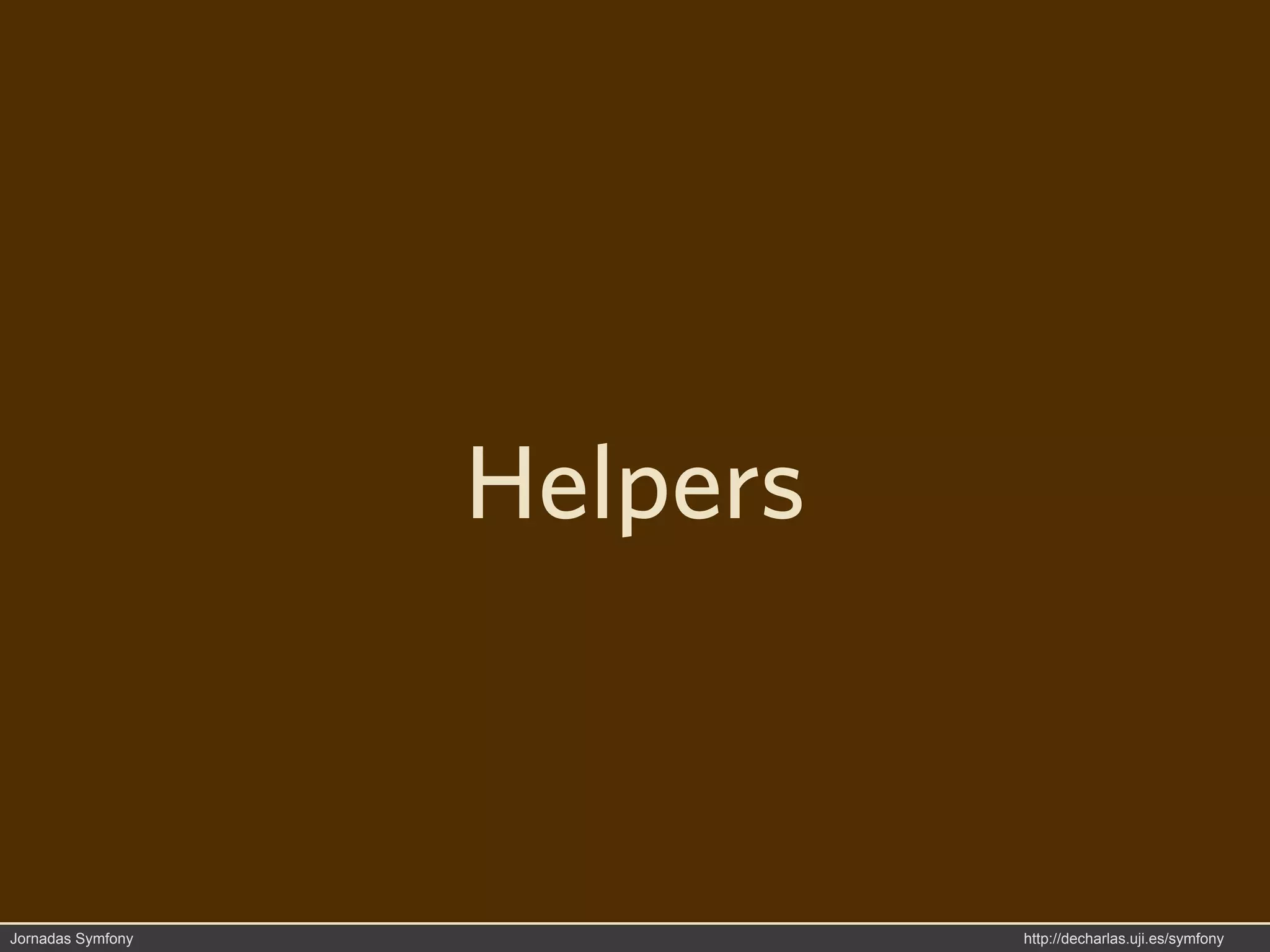 Helpers



Jornadas Symfony             http://decharlas.uji.es/symfony
 