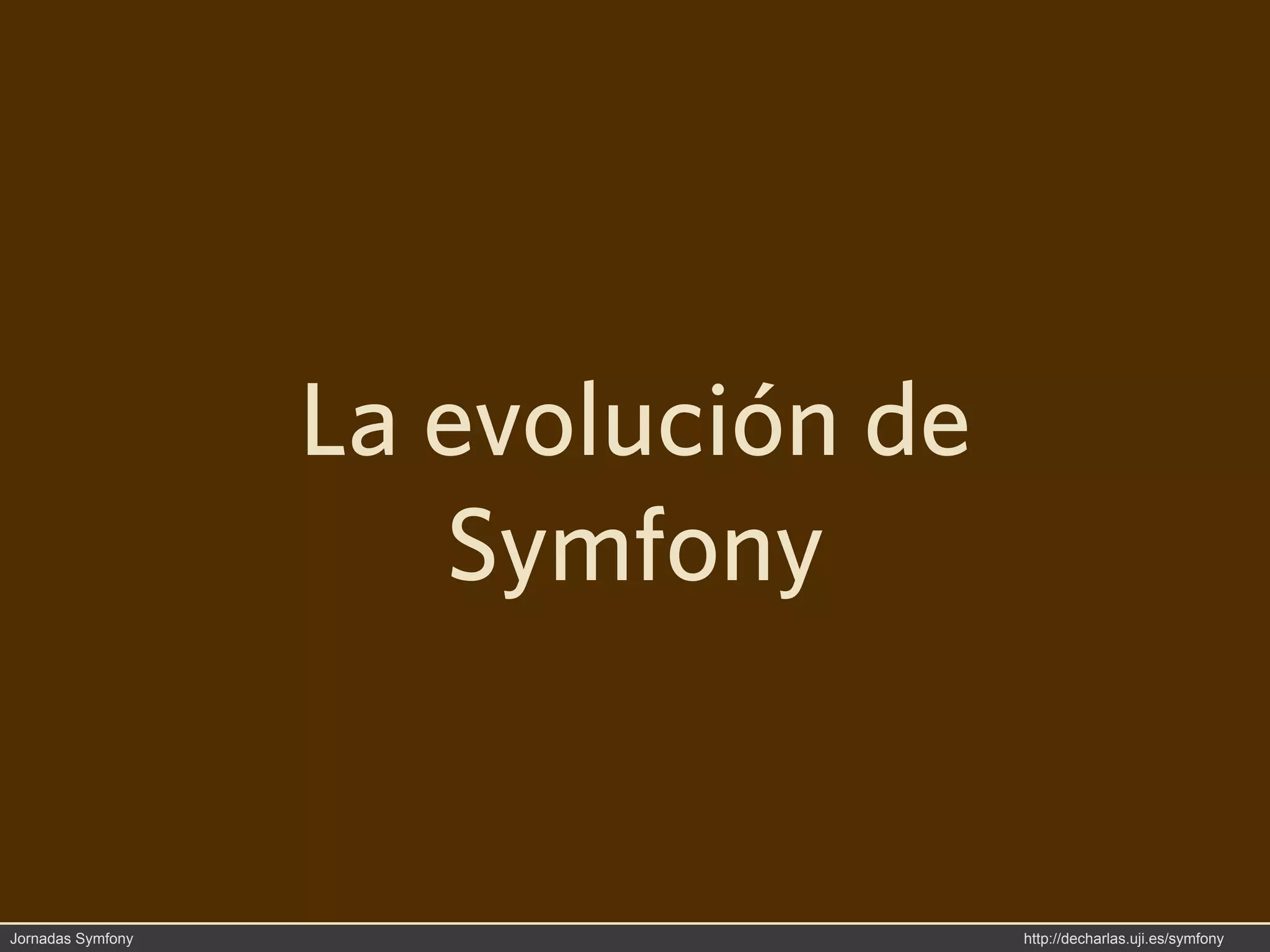 La evolución de
                      Symfony


Jornadas Symfony                     http://decharlas.uji.es/symfony
 