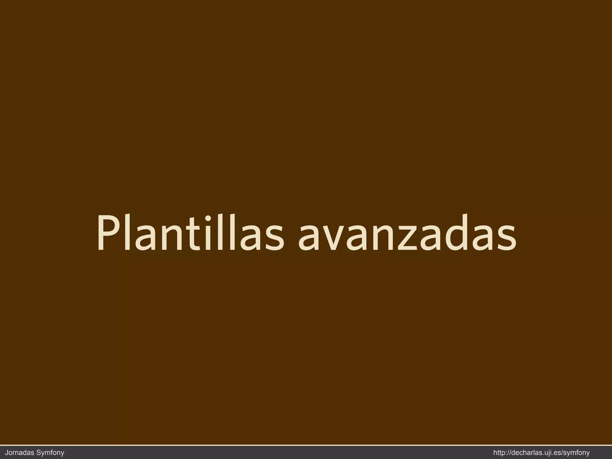 Plantillas avanzadas



Jornadas Symfony                     http://decharlas.uji.es/symfony
 