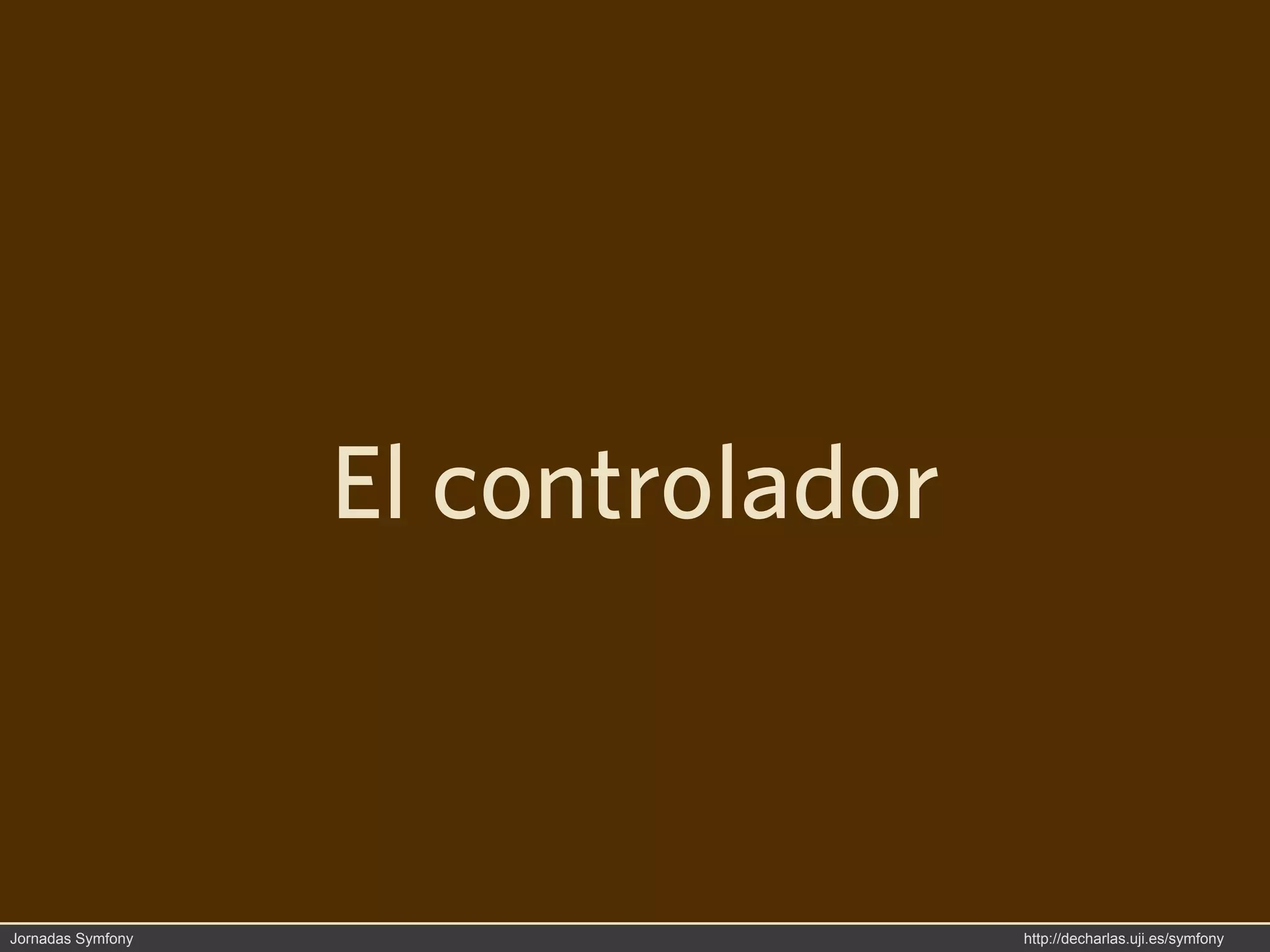 El controlador



Jornadas Symfony                    http://decharlas.uji.es/symfony
 