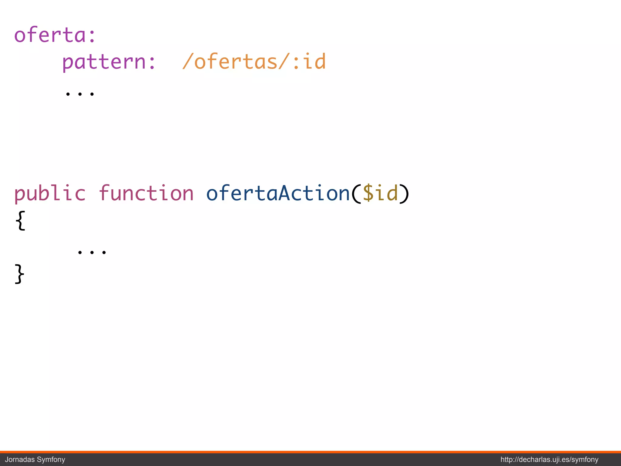 oferta:
      pattern:     /ofertas/:id
      ...




  public function ofertaAction($id)
  {
       ...
  }




Jornadas Symfony                      http://decharlas.uji.es/symfony
 