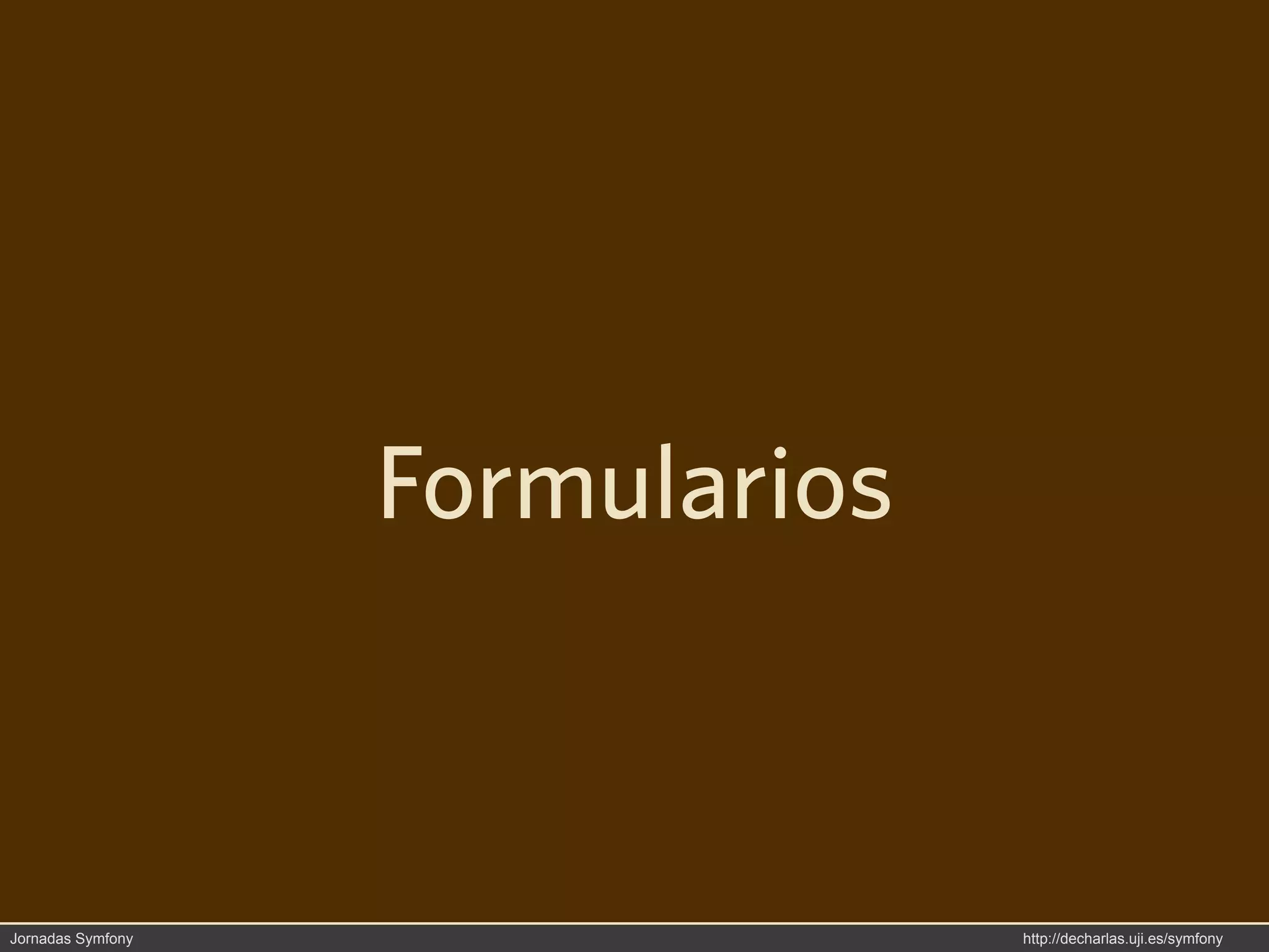 Formularios



Jornadas Symfony                 http://decharlas.uji.es/symfony
 