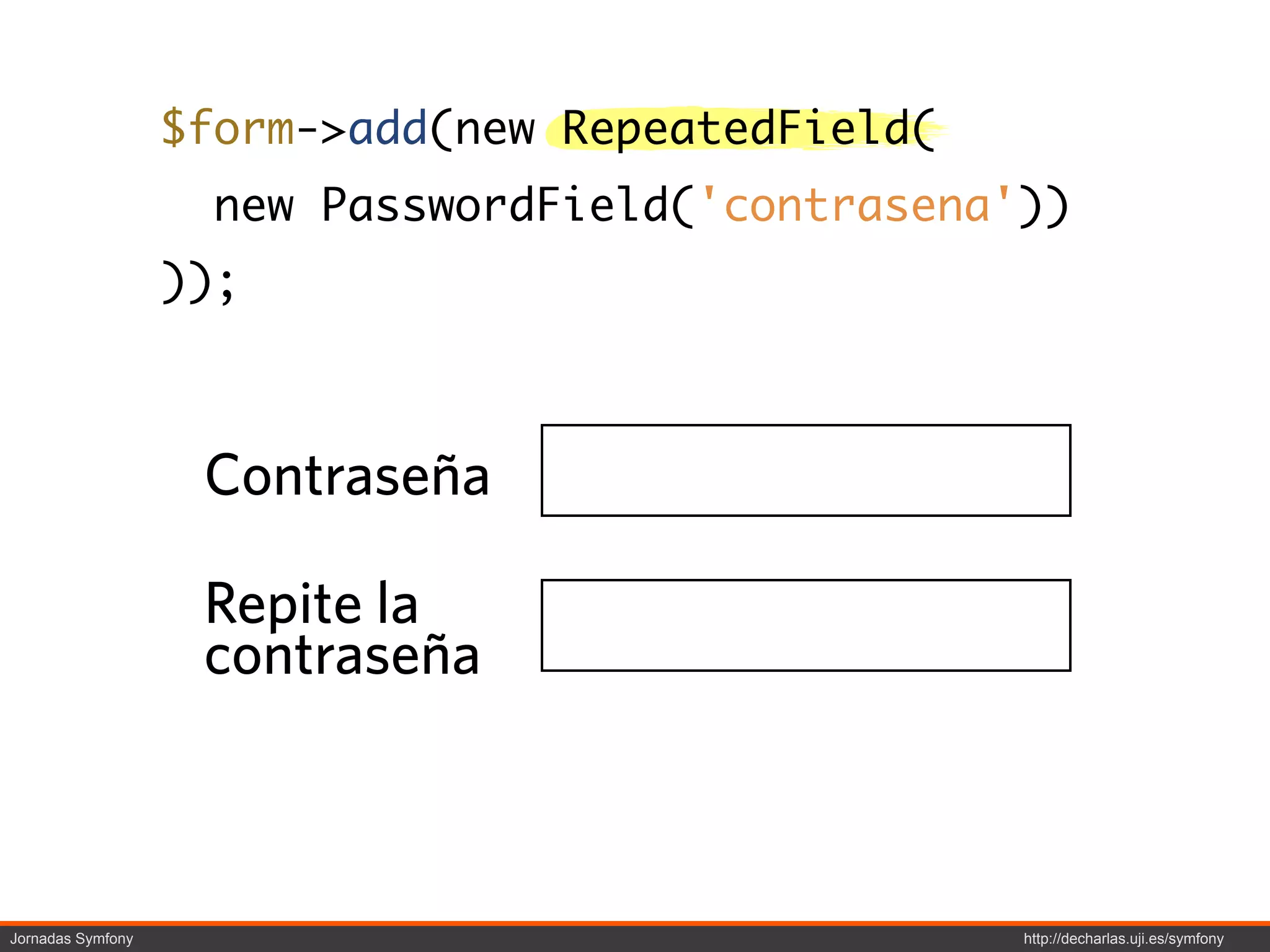 $form->add(new RepeatedField(
                     new PasswordField('contrasena'))
                   ));



                    Contraseña

                    Repite la
                    contraseña



Jornadas Symfony                                   http://decharlas.uji.es/symfony
 
