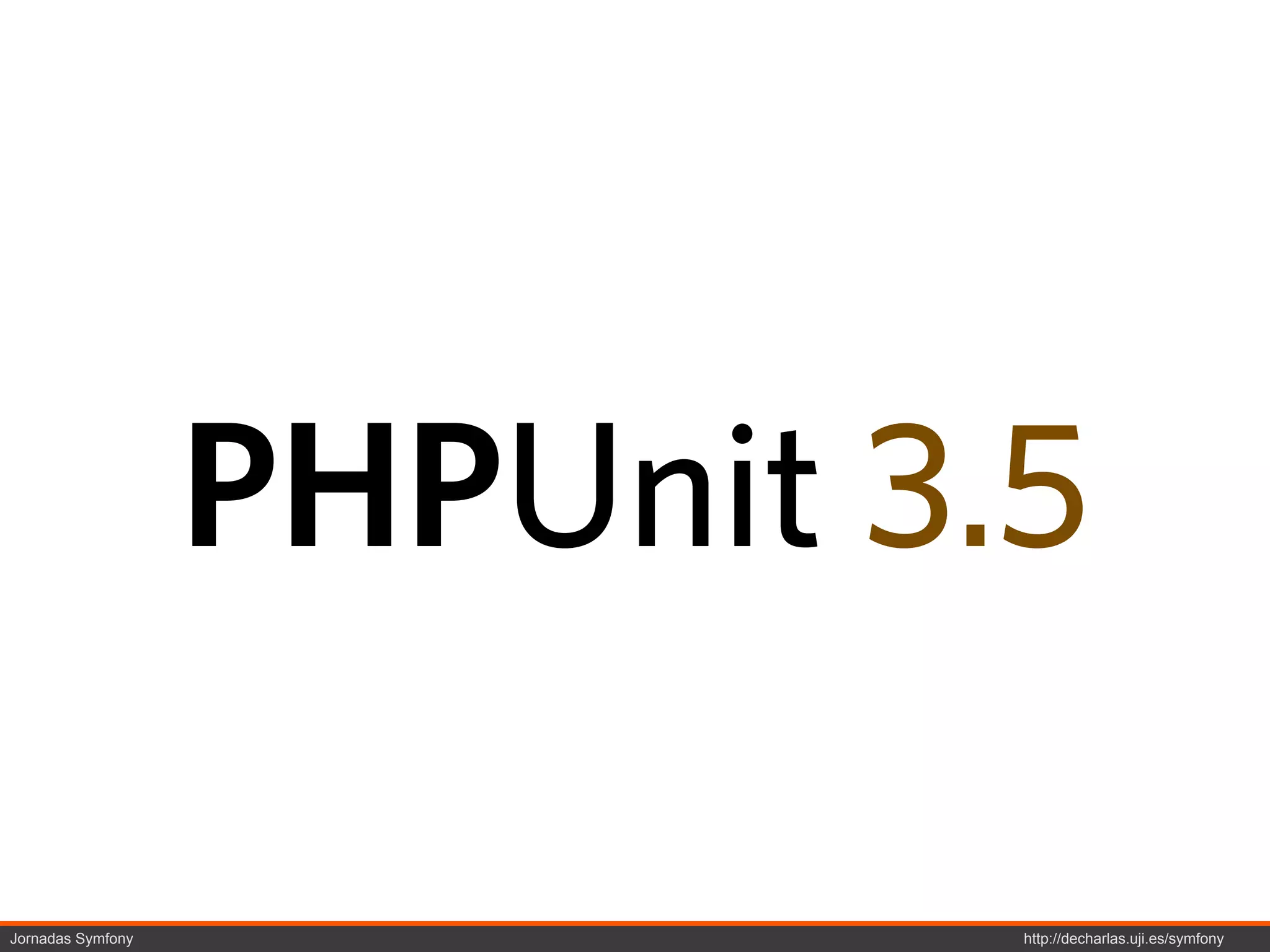 PHPUnit 3.5

Jornadas Symfony             http://decharlas.uji.es/symfony
 