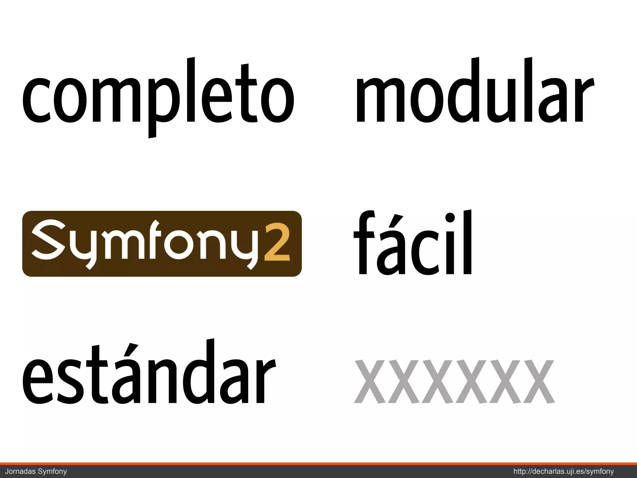 completo modular
             fácil
    estándar xxxxxx
Jornadas Symfony   http://decharlas.uji.es/symfony
 