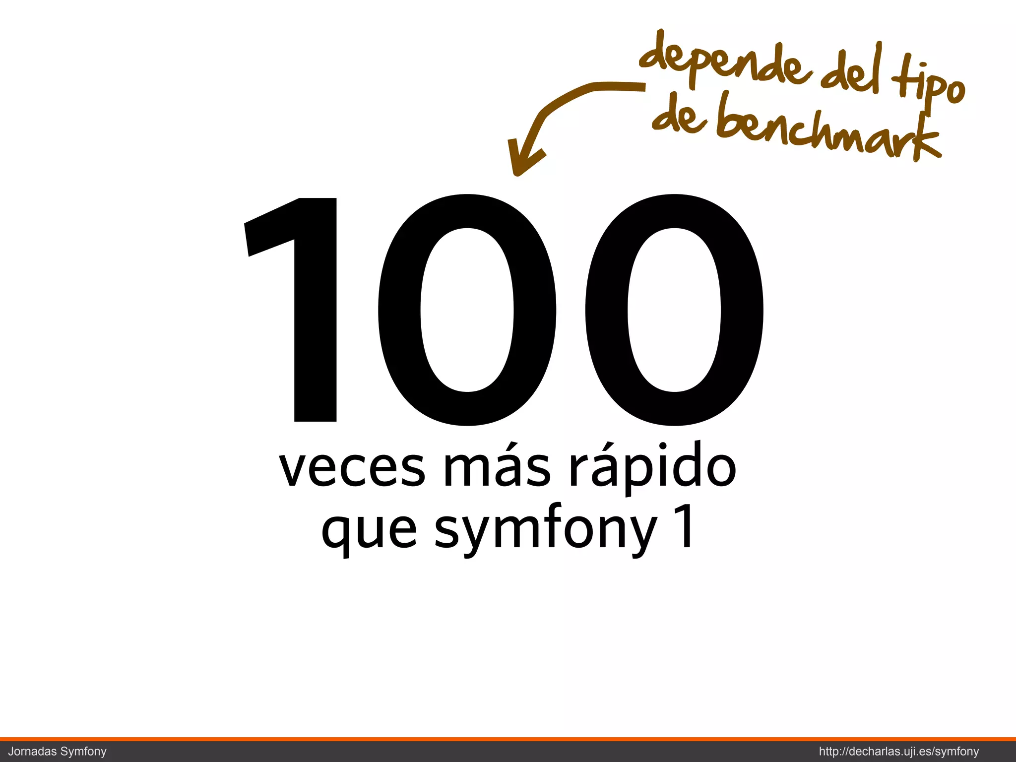 depende de
                                          l tipo
                                de benchm
                                          ark




                   100
                   veces más rápido
                    que symfony 1


Jornadas Symfony                        http://decharlas.uji.es/symfony
 