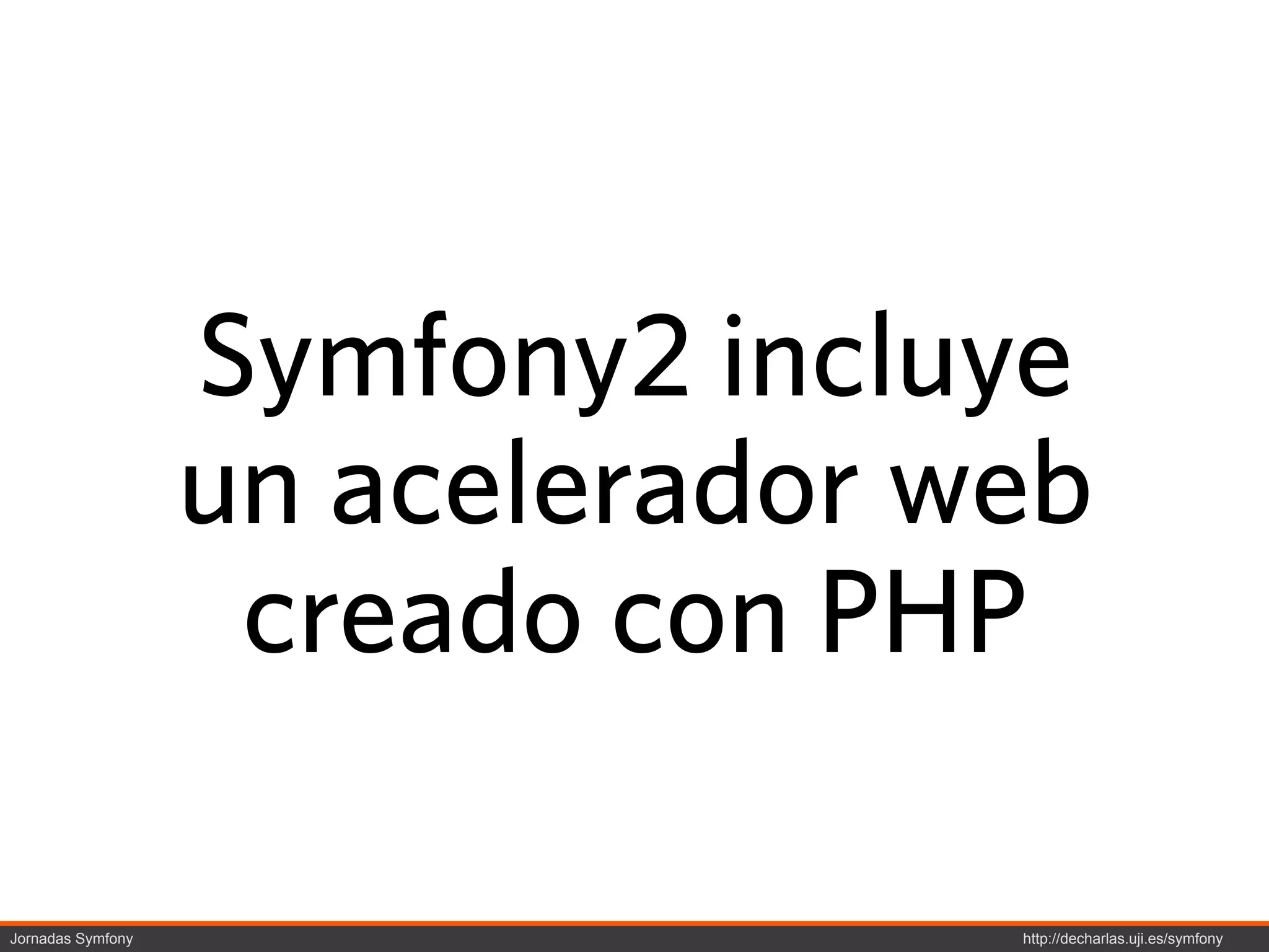 Symfony2 incluye
                   un acelerador web
                    creado con PHP

Jornadas Symfony                  http://decharlas.uji.es/symfony
 