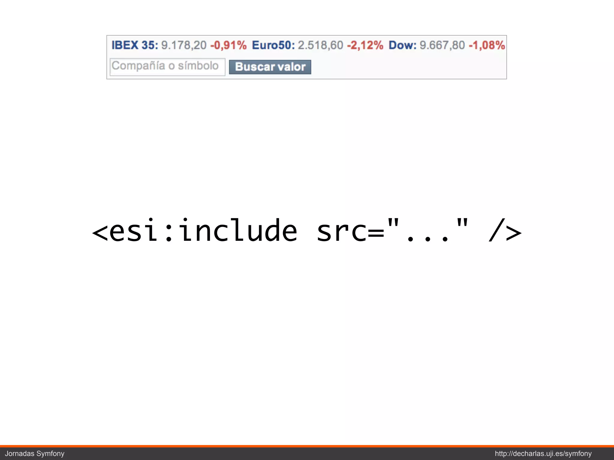 <esi:include src="..." />




Jornadas Symfony                          http://decharlas.uji.es/symfony
 