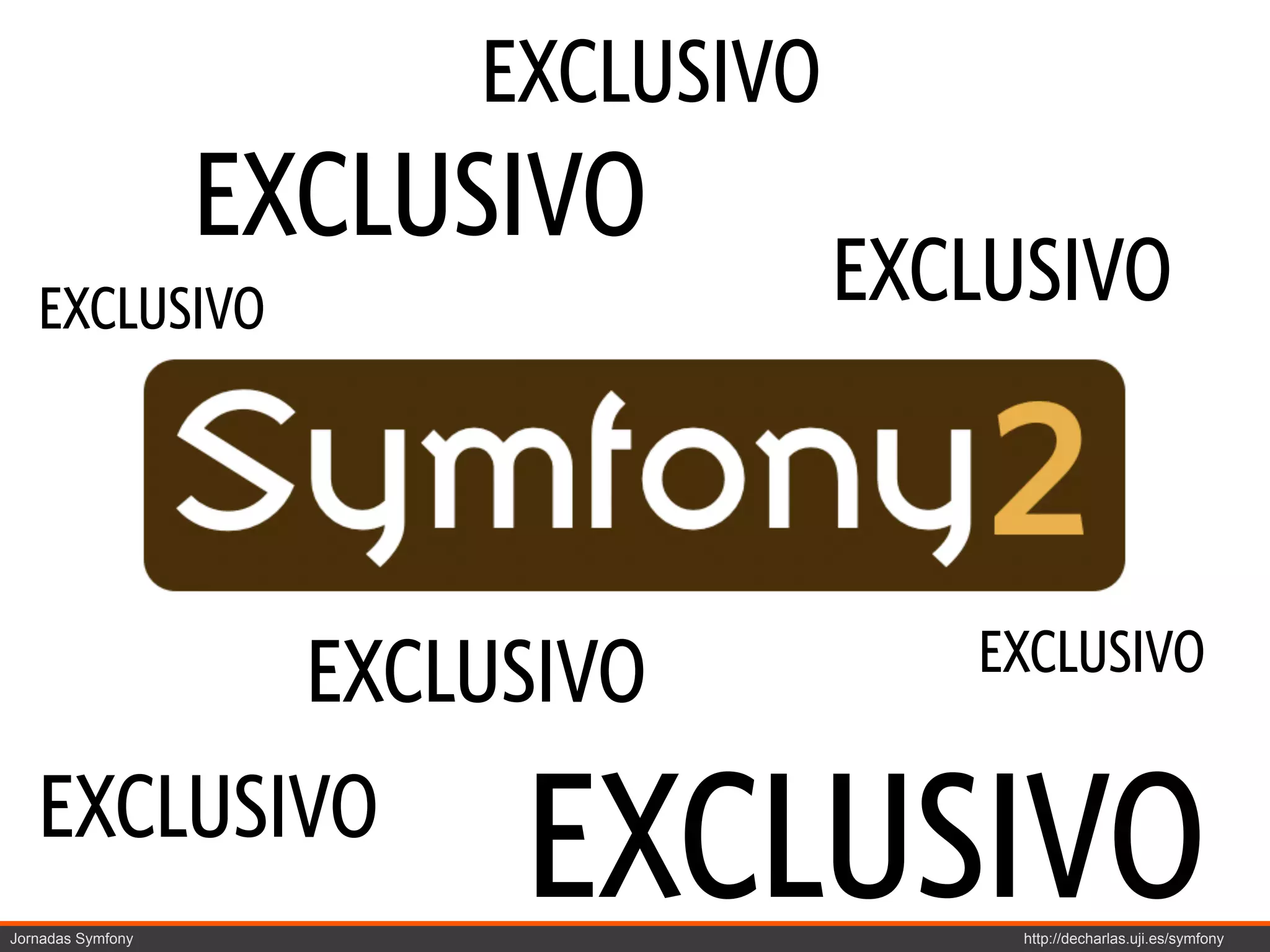 EXCLUSIVO
                   EXCLUSIVO
   EXCLUSIVO                         EXCLUSIVO



                                        EXCLUSIVO
                     EXCLUSIVO
   EXCLUSIVO
Jornadas Symfony
                          EXCLUSIVO       http://decharlas.uji.es/symfony
 