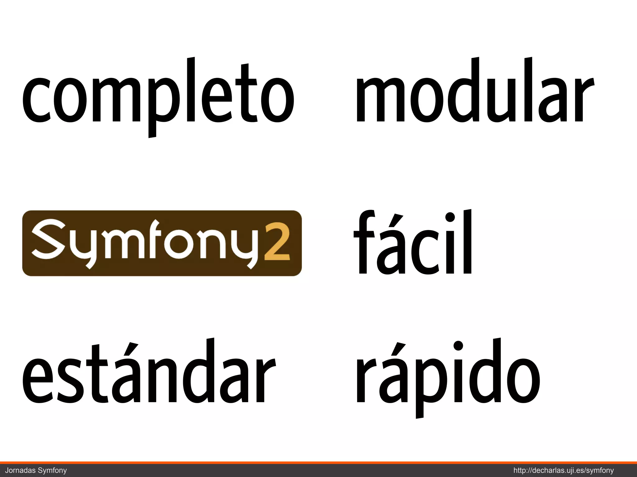 completo modular
             fácil
    estándar rápido
Jornadas Symfony   http://decharlas.uji.es/symfony
 