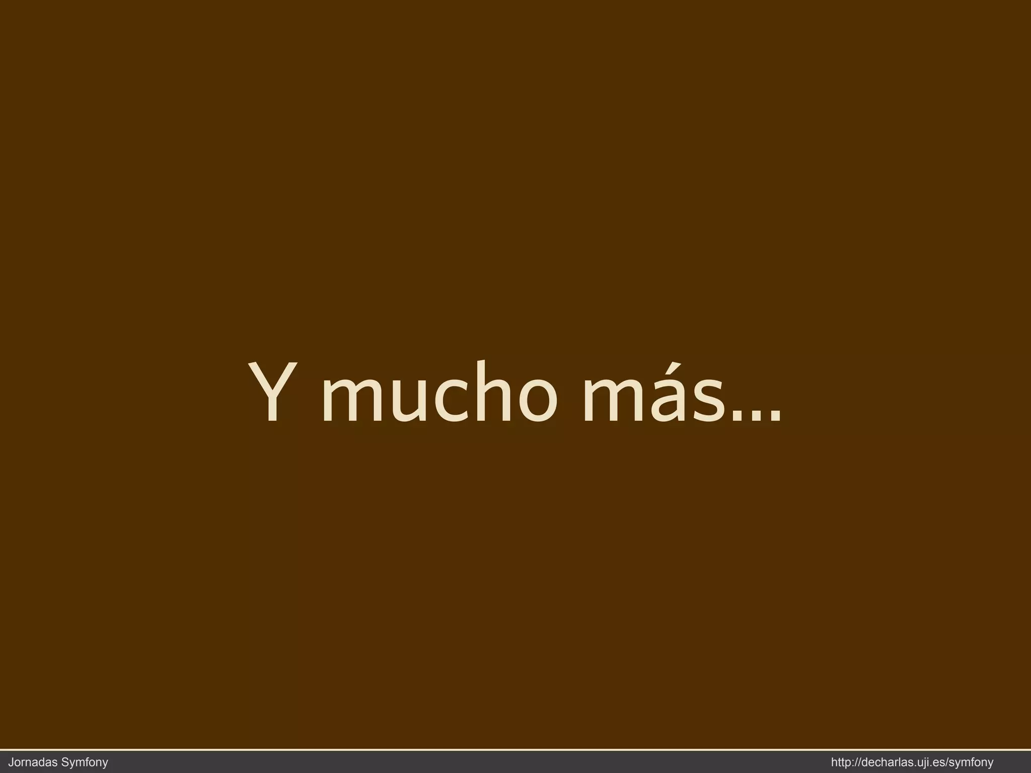 Y mucho más...



Jornadas Symfony                    http://decharlas.uji.es/symfony
 