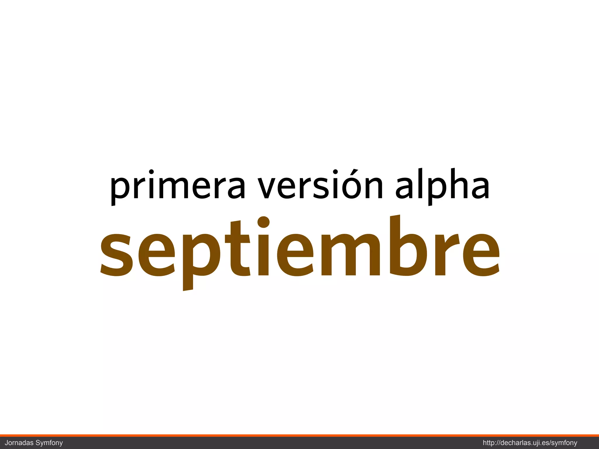 primera versión alpha
                   septiembre

Jornadas Symfony                       http://decharlas.uji.es/symfony
 