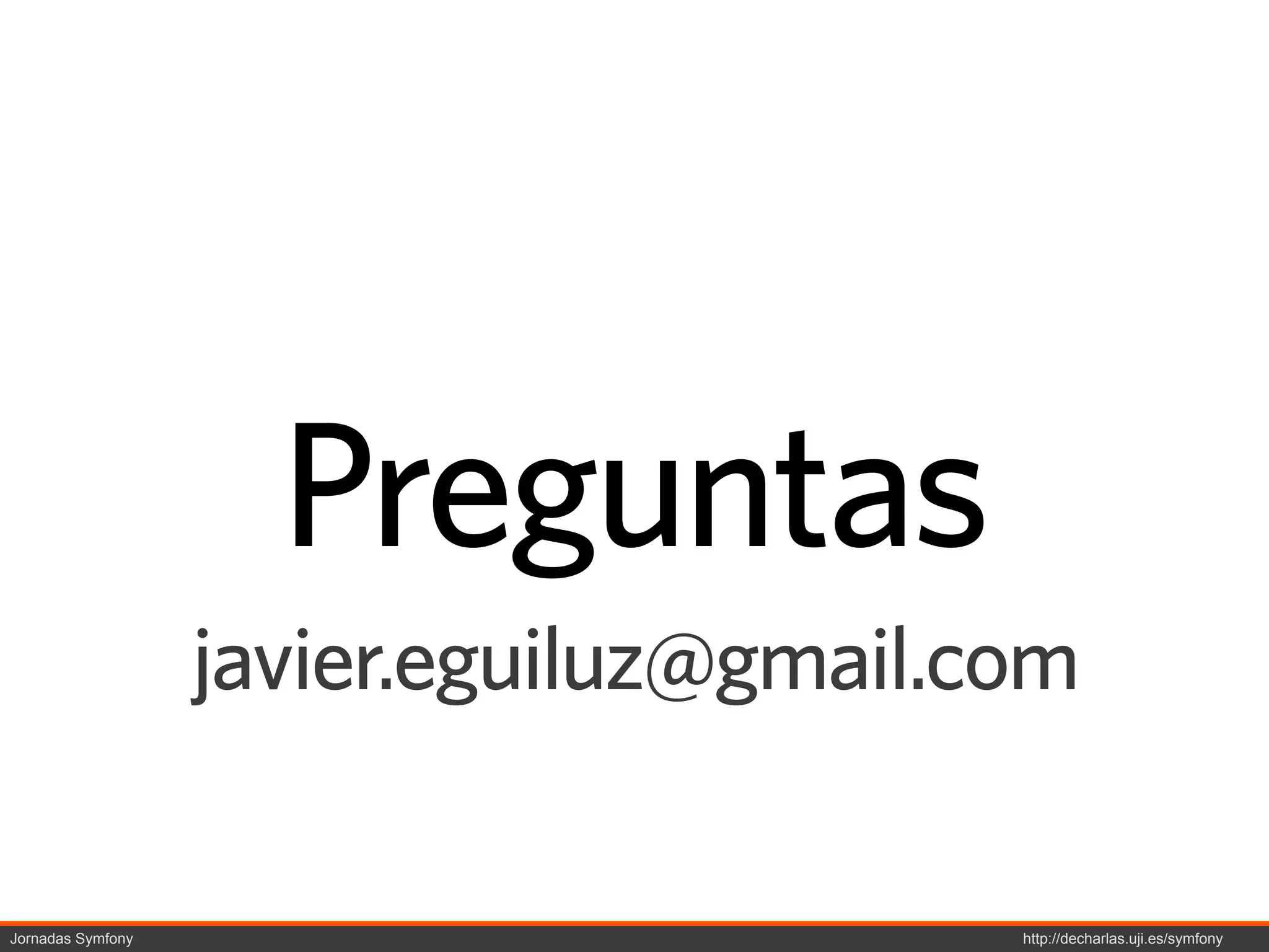 Preguntas
                   javier.eguiluz@gmail.com

Jornadas Symfony                         http://decharlas.uji.es/symfony
 