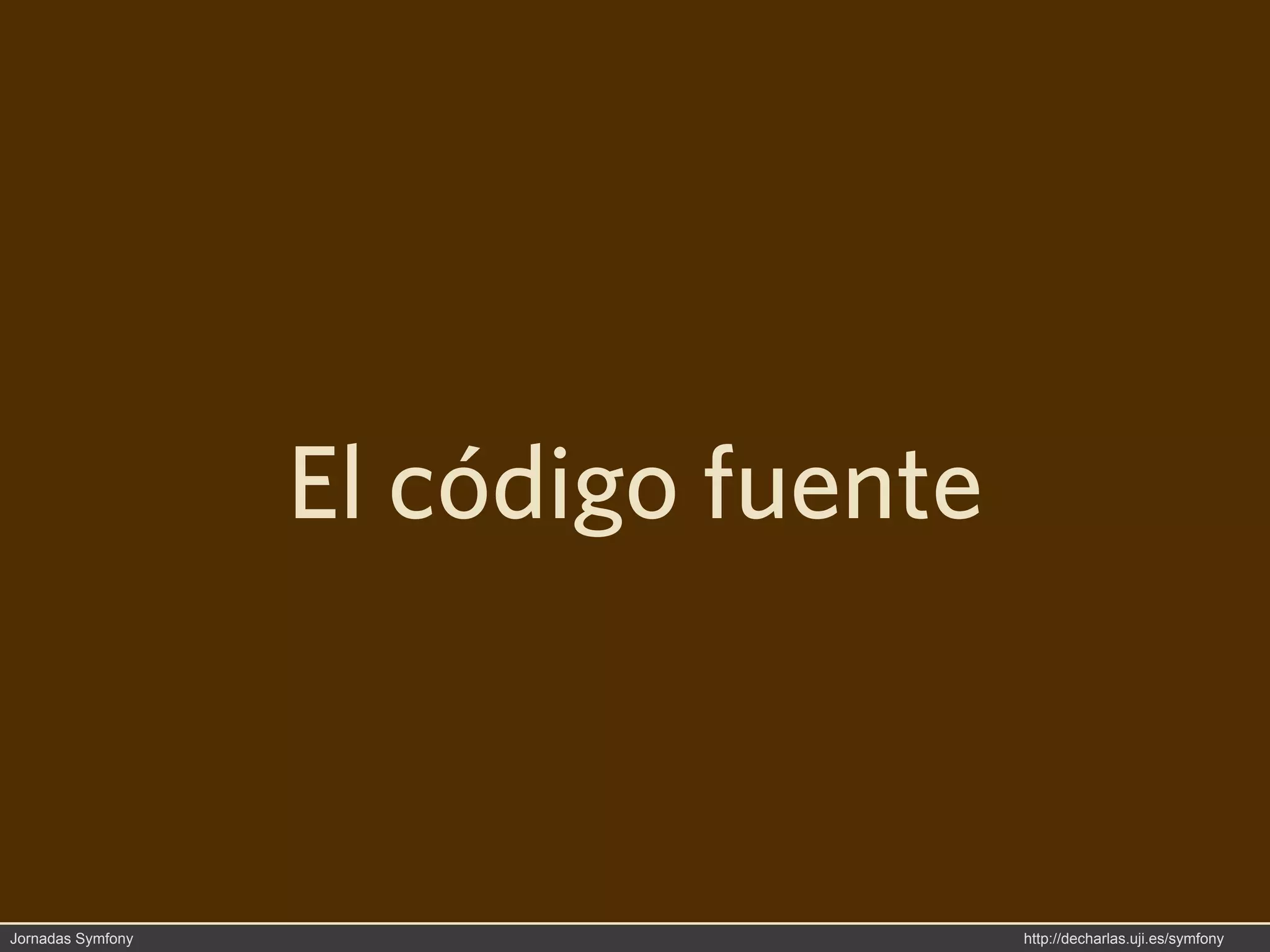 El código fuente



Jornadas Symfony                      http://decharlas.uji.es/symfony
 