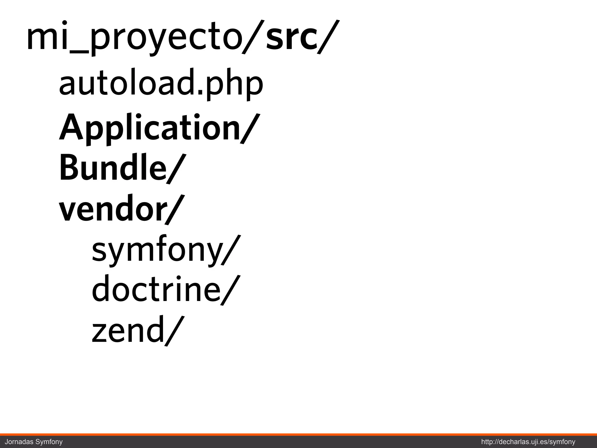 mi_proyecto/src/
              autoload.php
              Application/
              Bundle/
              vendor/
                symfony/
                doctrine/
                zend/

Jornadas Symfony             http://decharlas.uji.es/symfony
 