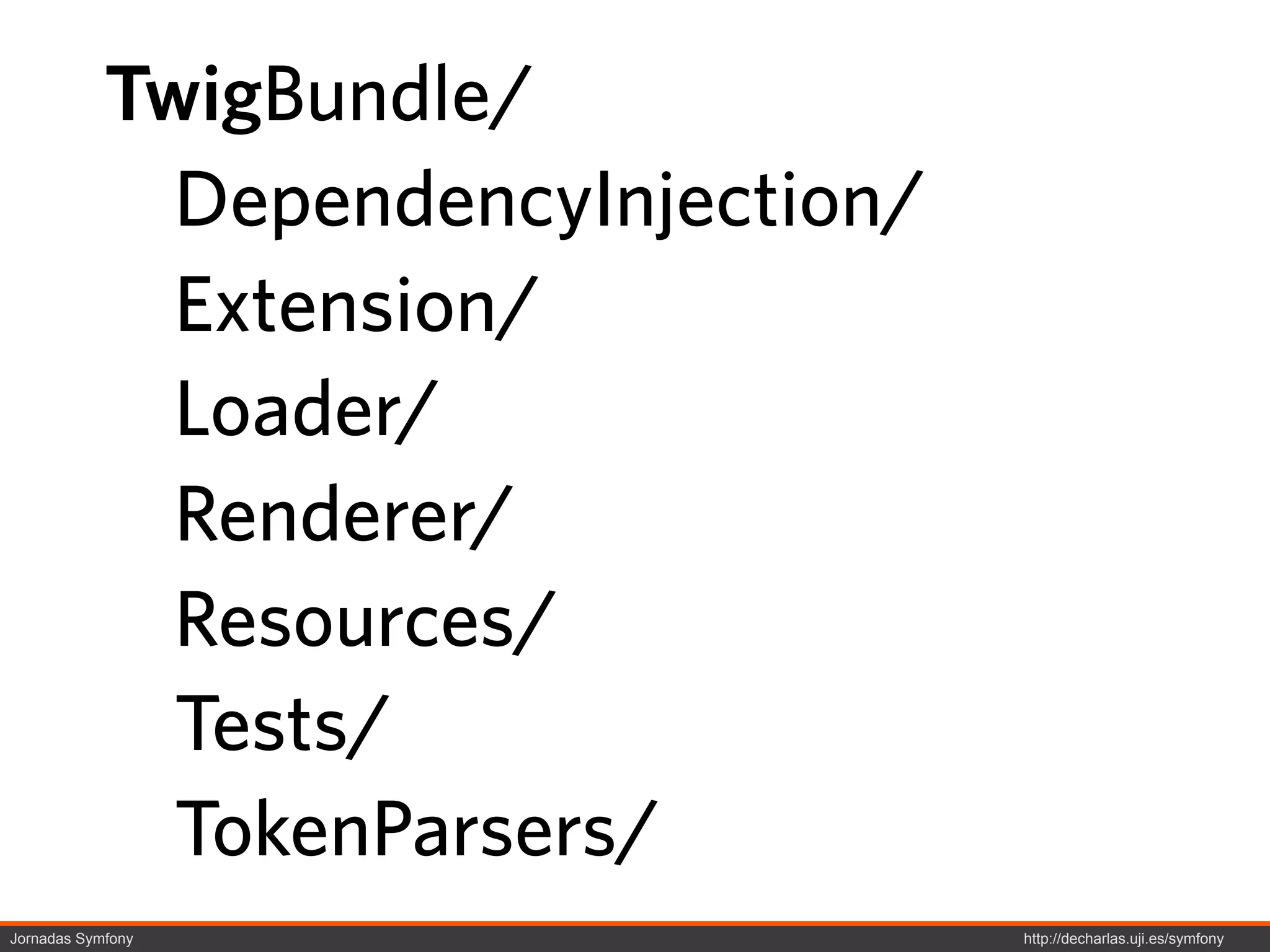 TwigBundle/
              DependencyInjection/
              Extension/
              Loader/
              Renderer/
              Resources/
              Tests/
              TokenParsers/
Jornadas Symfony                     http://decharlas.uji.es/symfony
 