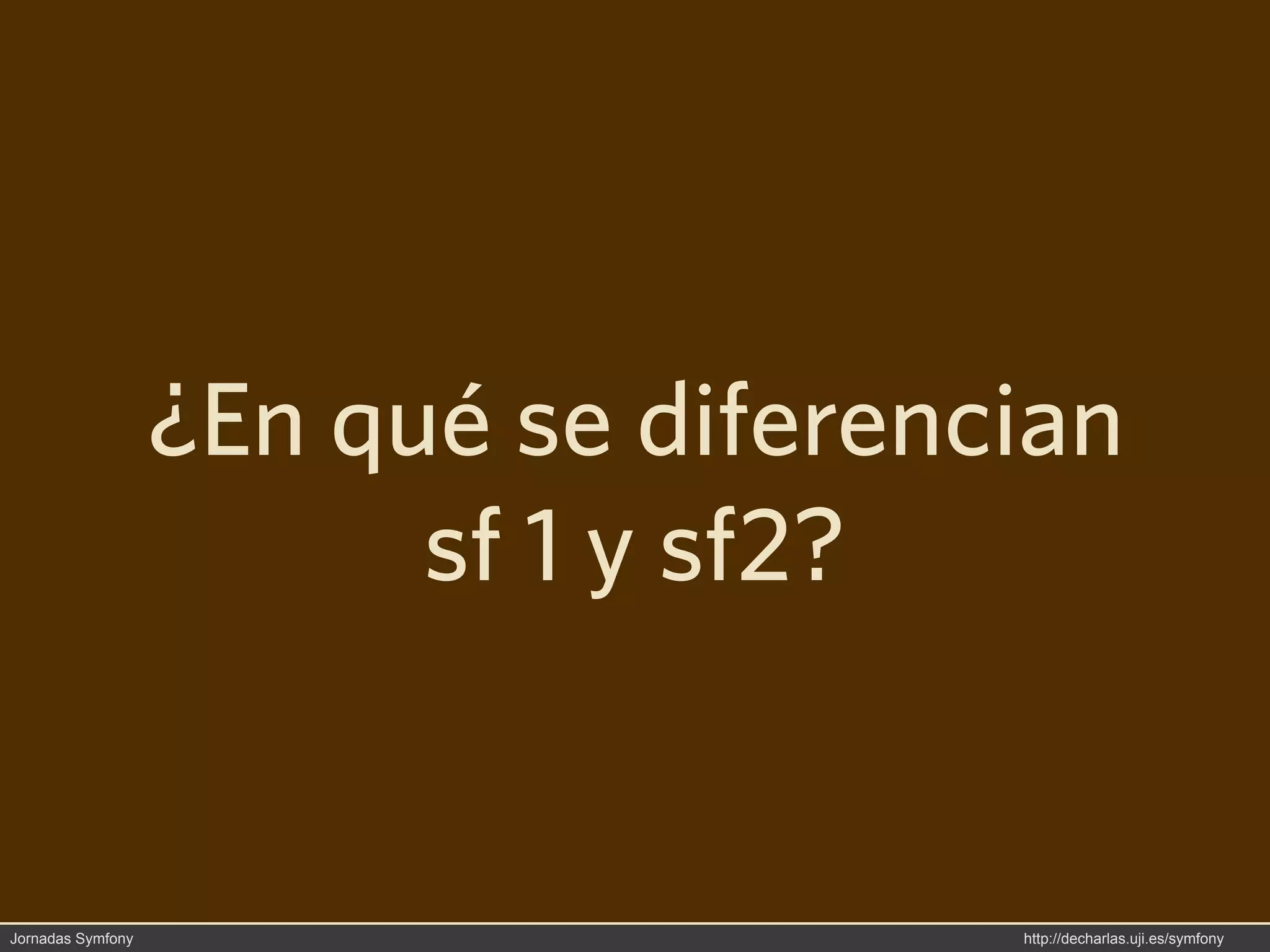 ¿En qué se diferencian
                         sf 1 y sf2?


Jornadas Symfony                      http://decharlas.uji.es/symfony
 