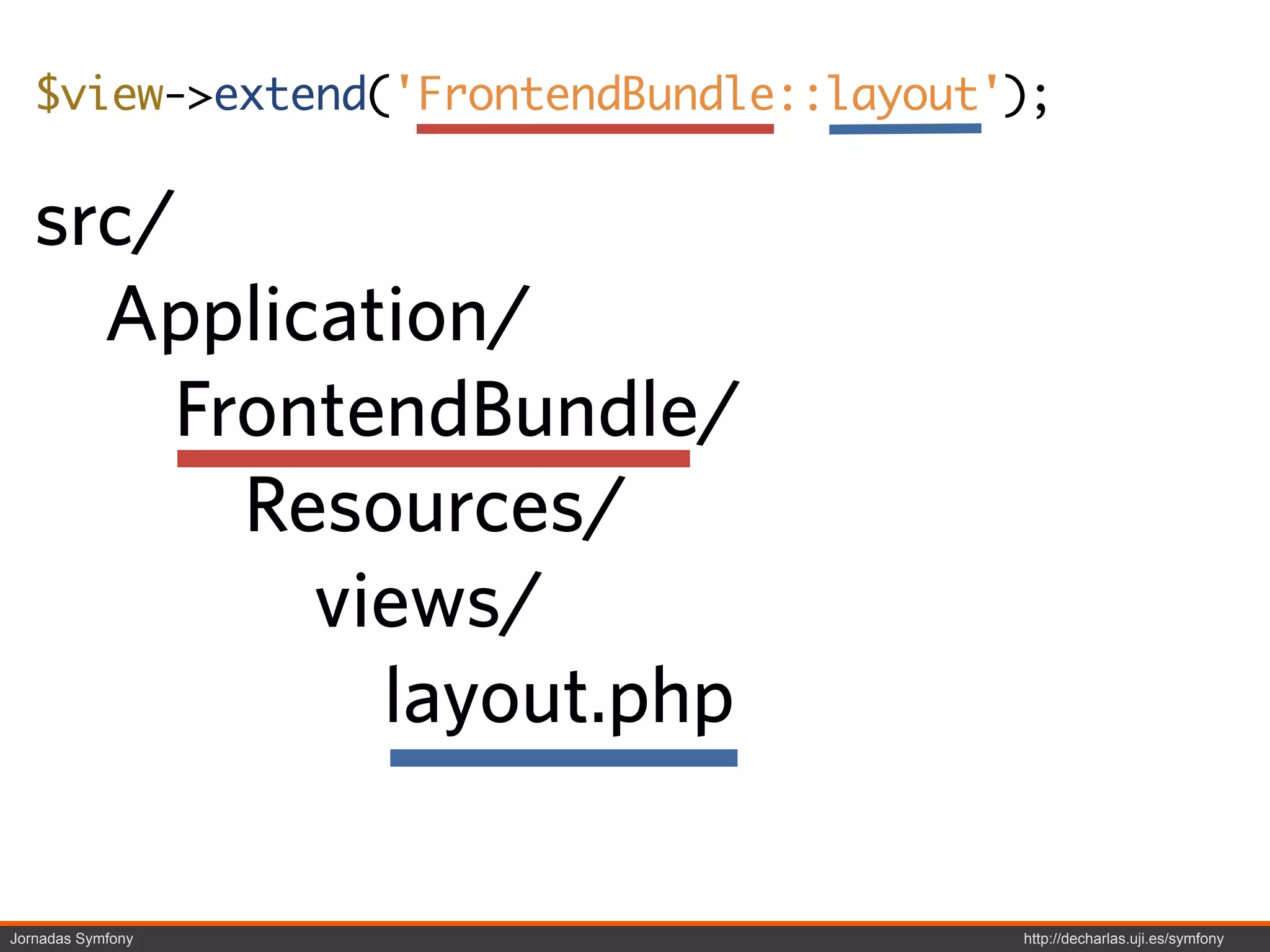 $view->extend('FrontendBundle::layout');


   src/
     Application/
       FrontendBundle/
         Resources/
           views/
             layout.php

Jornadas Symfony                         http://decharlas.uji.es/symfony
 