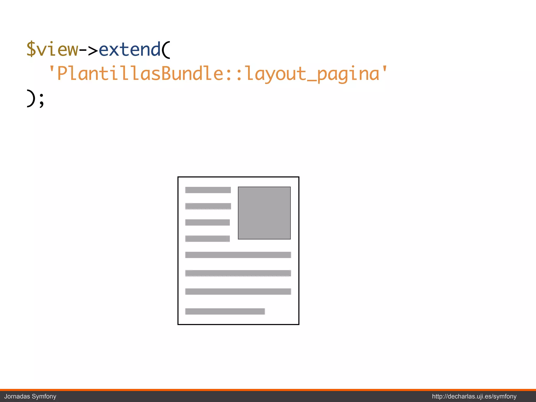 $view->extend(
        'PlantillasBundle::layout_pagina'
      );




Jornadas Symfony                            http://decharlas.uji.es/symfony
 