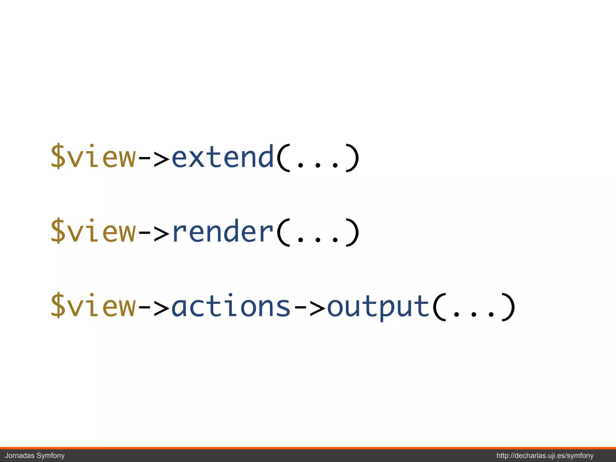 $view->extend(...)

           $view->render(...)

           $view->actions->output(...)



Jornadas Symfony                    http://decharlas.uji.es/symfony
 