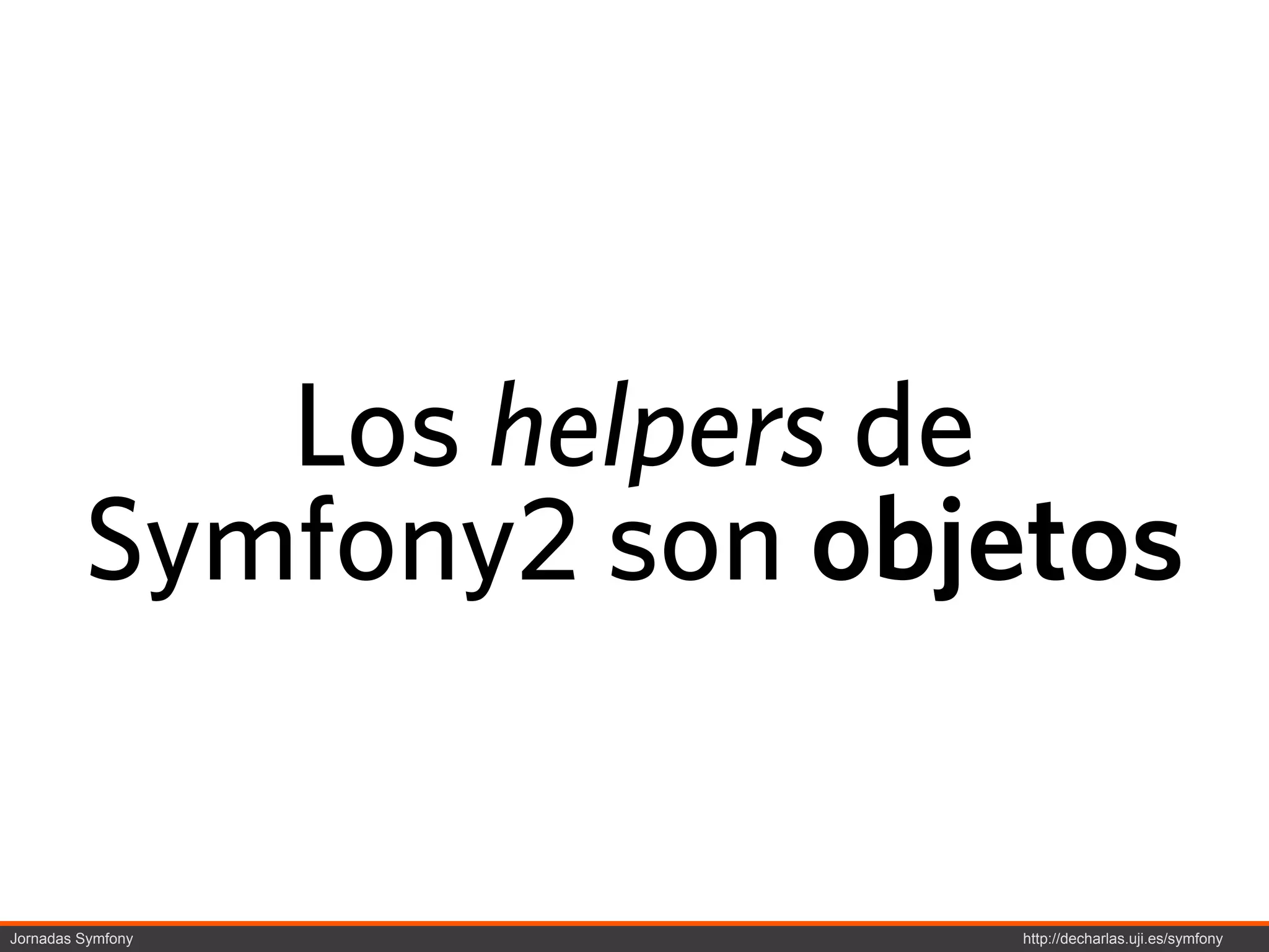 Los helpers de
         Symfony2 son objetos


Jornadas Symfony          http://decharlas.uji.es/symfony
 
