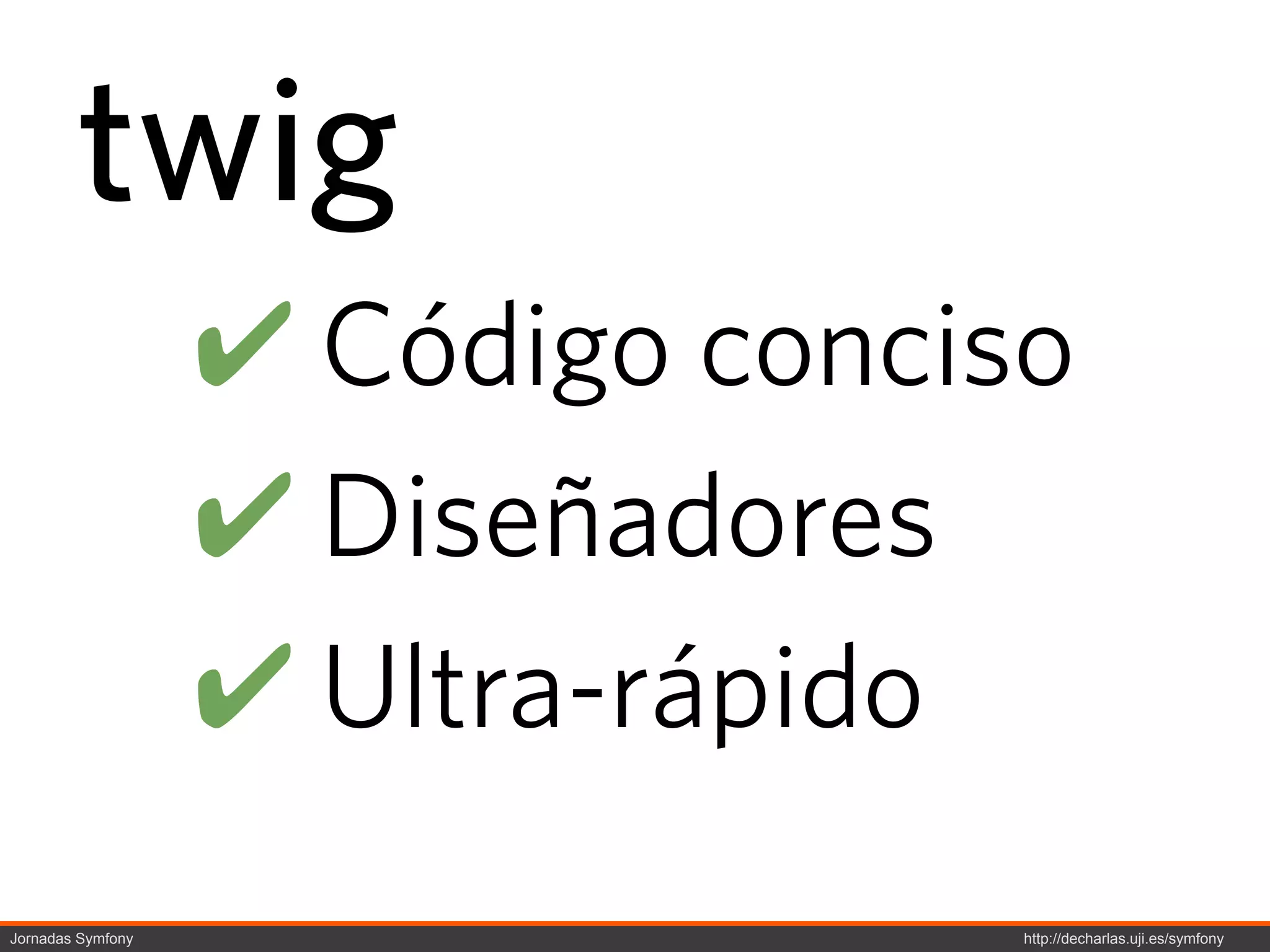 twig
                   ! Código conciso
                   ! Diseñadores
                   ! Ultra-rápido
Jornadas Symfony                  http://decharlas.uji.es/symfony
 