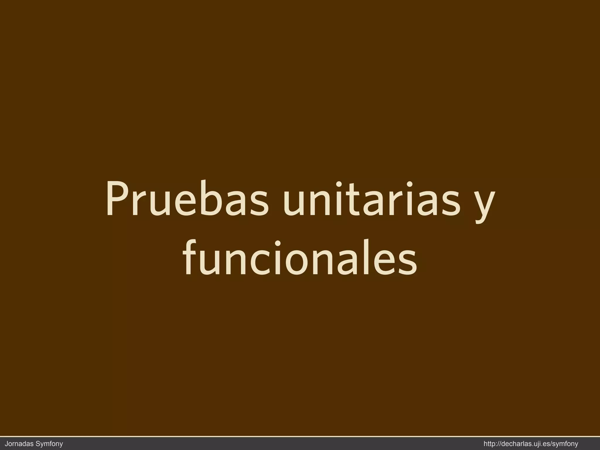 Pruebas unitarias y
                      funcionales


Jornadas Symfony                     http://decharlas.uji.es/symfony
 