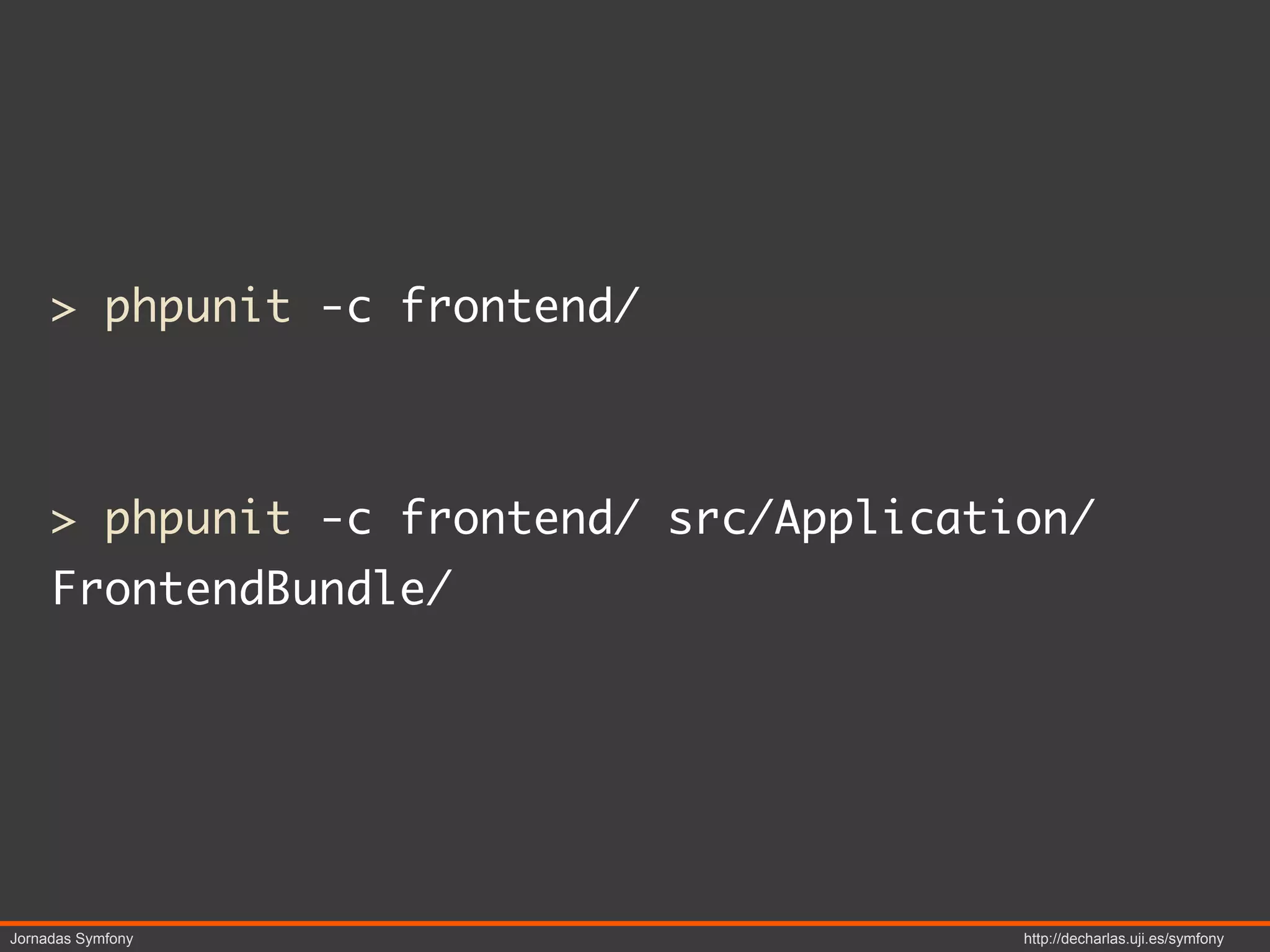> phpunit -c frontend/



     > phpunit -c frontend/ src/Application/
     FrontendBundle/




Jornadas Symfony                         http://decharlas.uji.es/symfony
 