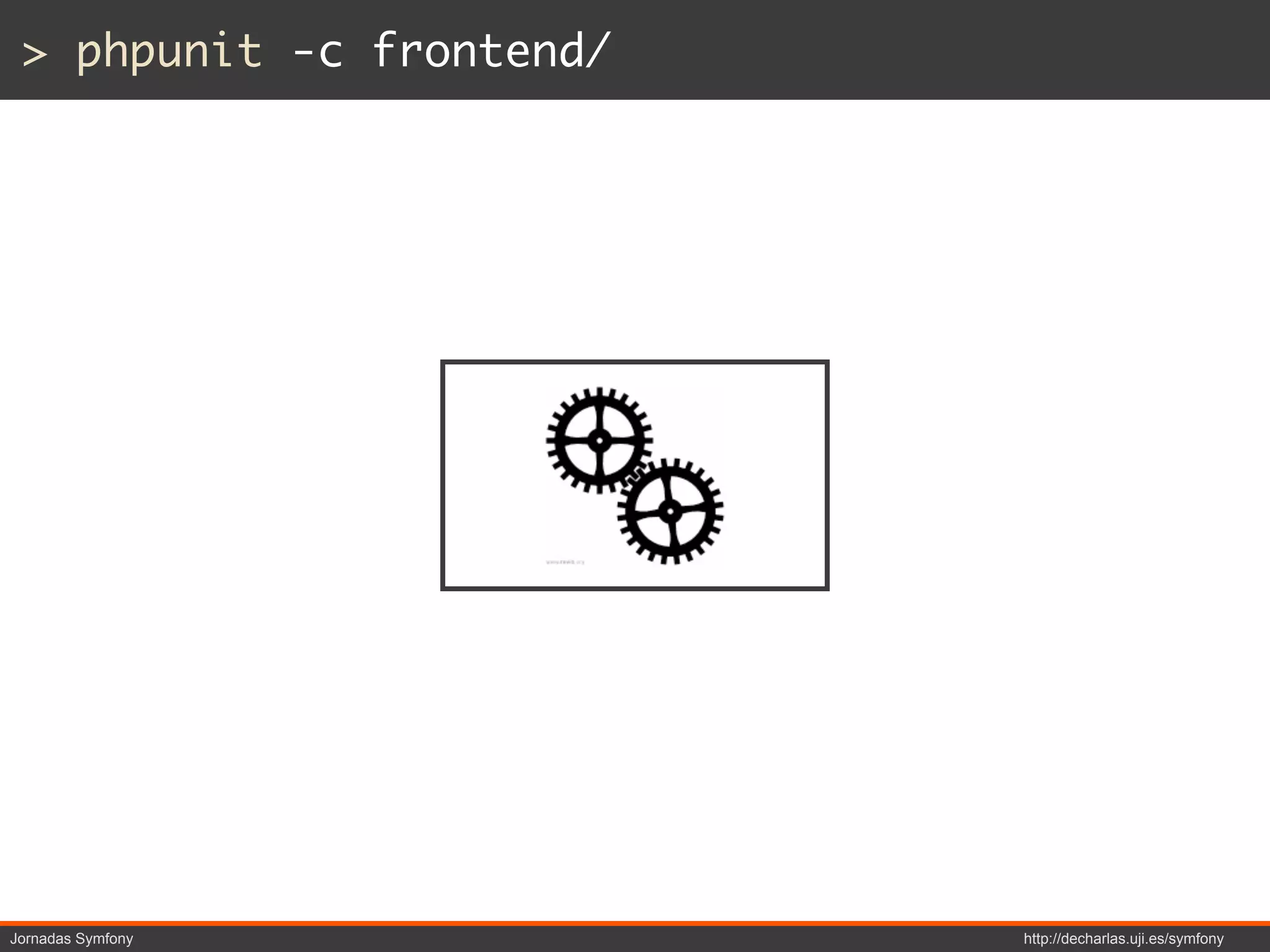 > phpunit -c frontend/




Jornadas Symfony          http://decharlas.uji.es/symfony
 