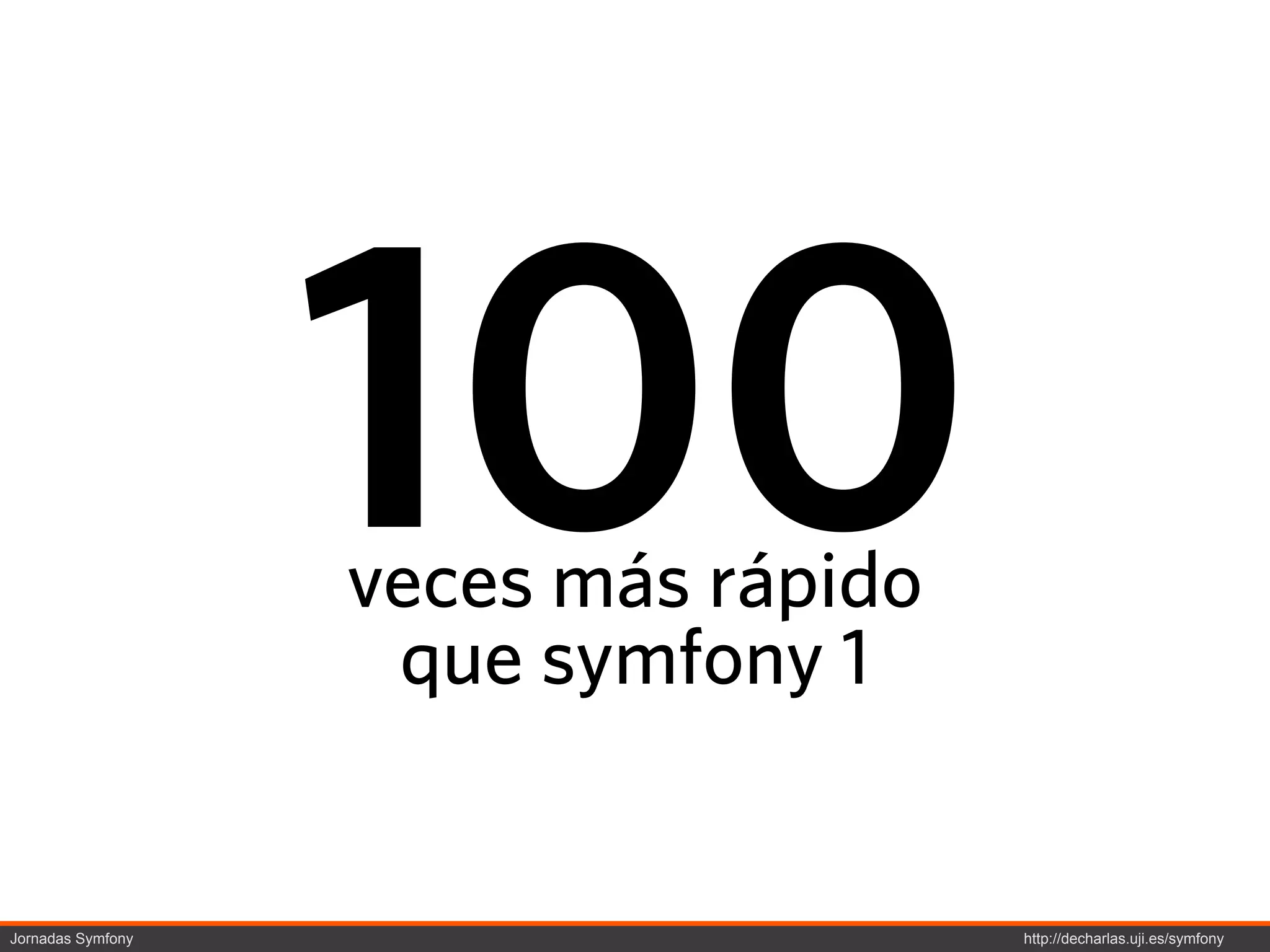 100
                   veces más rápido
                    que symfony 1


Jornadas Symfony                      http://decharlas.uji.es/symfony
 