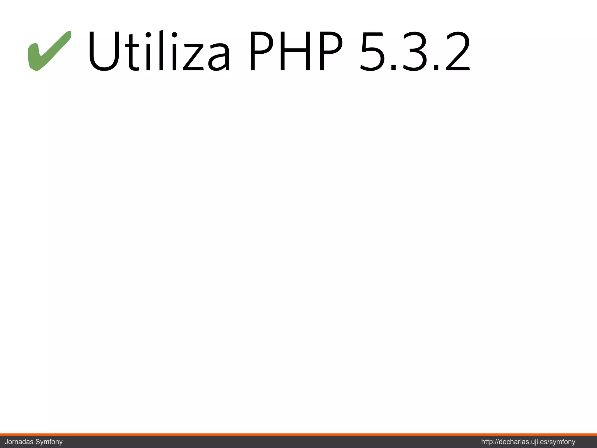 ! Utiliza PHP 5.3.2




Jornadas Symfony           http://decharlas.uji.es/symfony
 