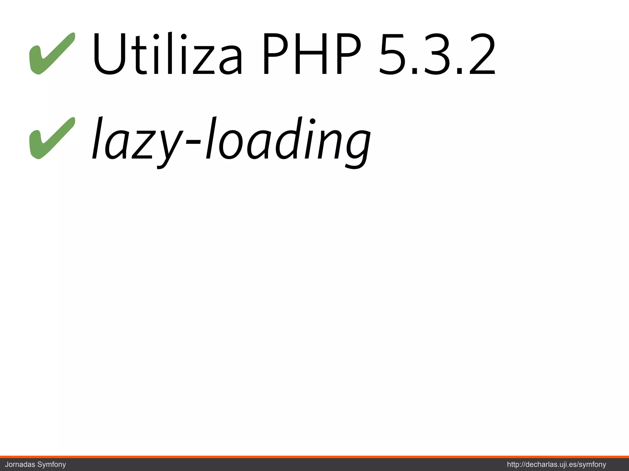 ! Utiliza PHP 5.3.2
     ! lazy-loading




Jornadas Symfony           http://decharlas.uji.es/symfony
 