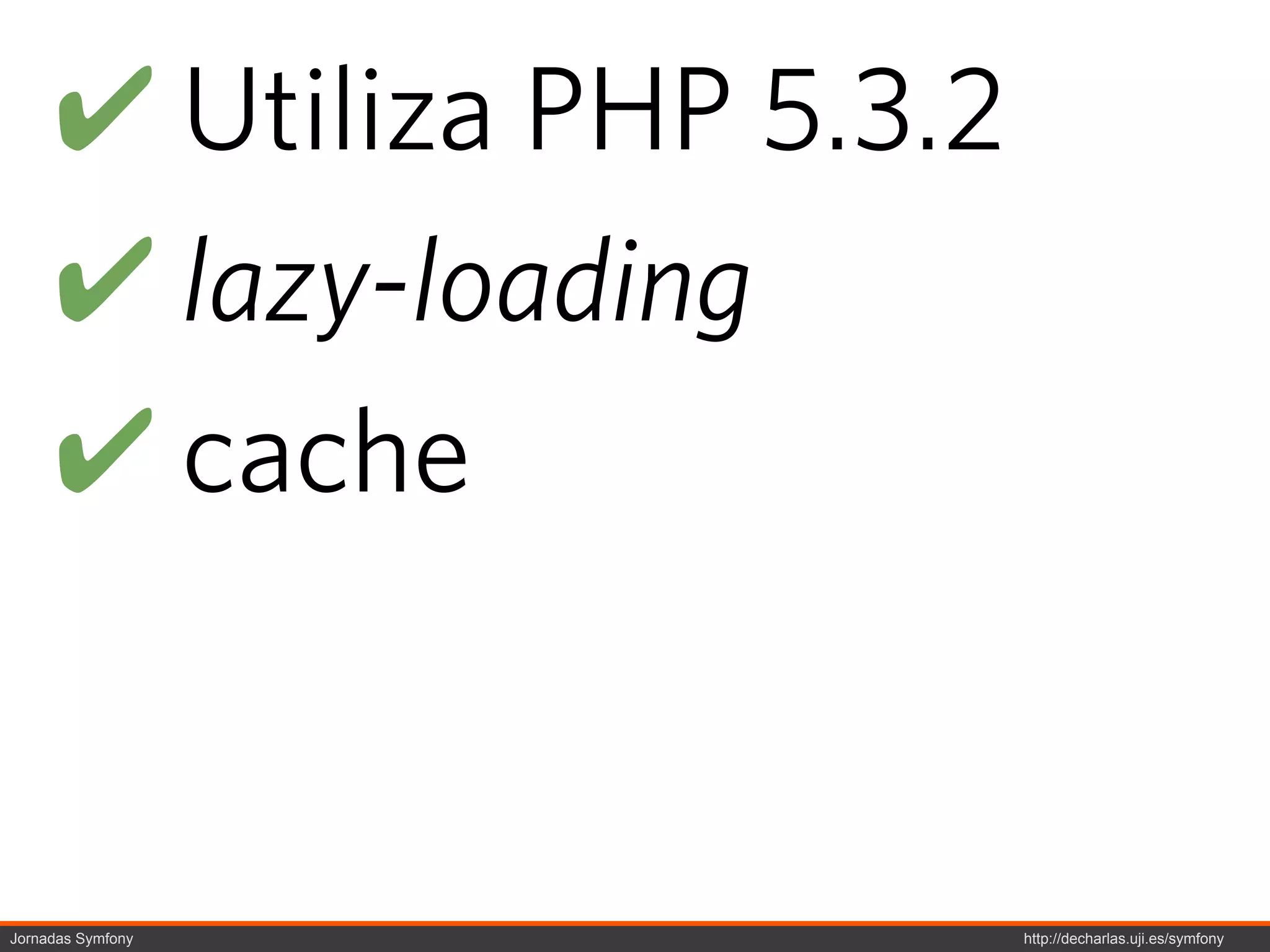 ! Utiliza PHP 5.3.2
     ! lazy-loading
     ! cache


Jornadas Symfony           http://decharlas.uji.es/symfony
 