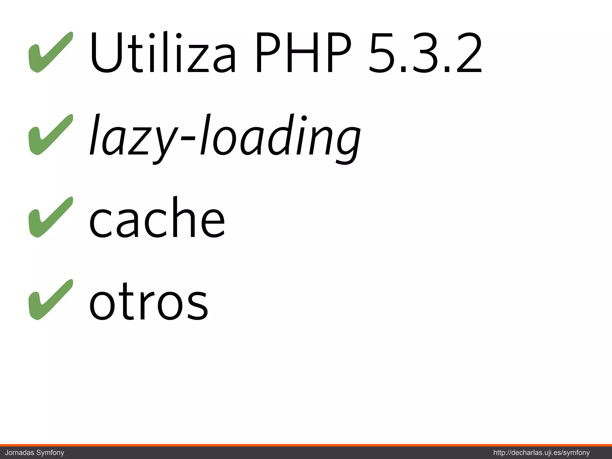 ! Utiliza PHP 5.3.2
     ! lazy-loading
     ! cache
     ! otros

Jornadas Symfony           http://decharlas.uji.es/symfony
 