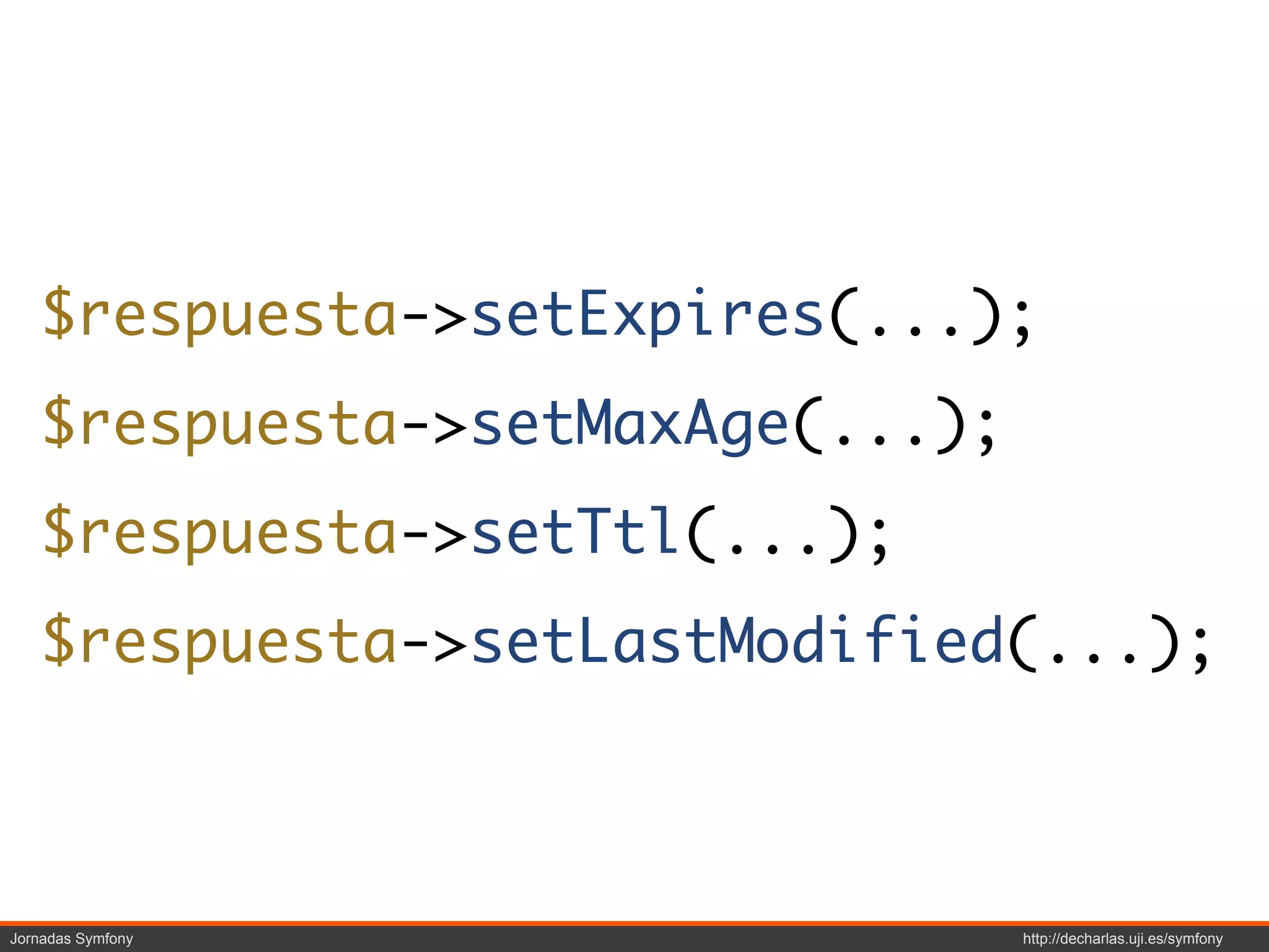 $respuesta->setExpires(...);
   $respuesta->setMaxAge(...);
   $respuesta->setTtl(...);
   $respuesta->setLastModified(...);



Jornadas Symfony                 http://decharlas.uji.es/symfony
 