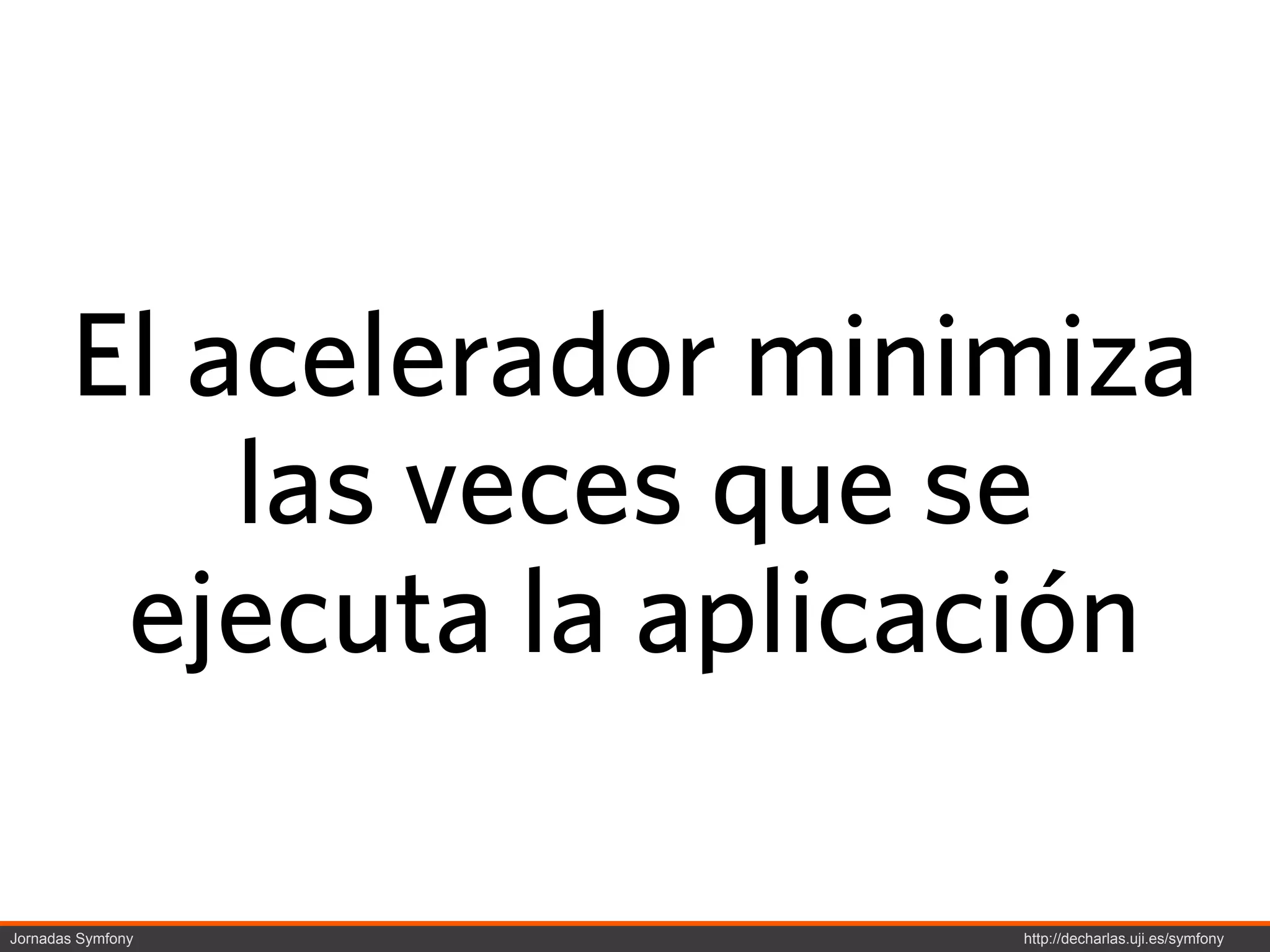 El acelerador minimiza
           las veces que se
        ejecuta la aplicación

Jornadas Symfony         http://decharlas.uji.es/symfony
 
