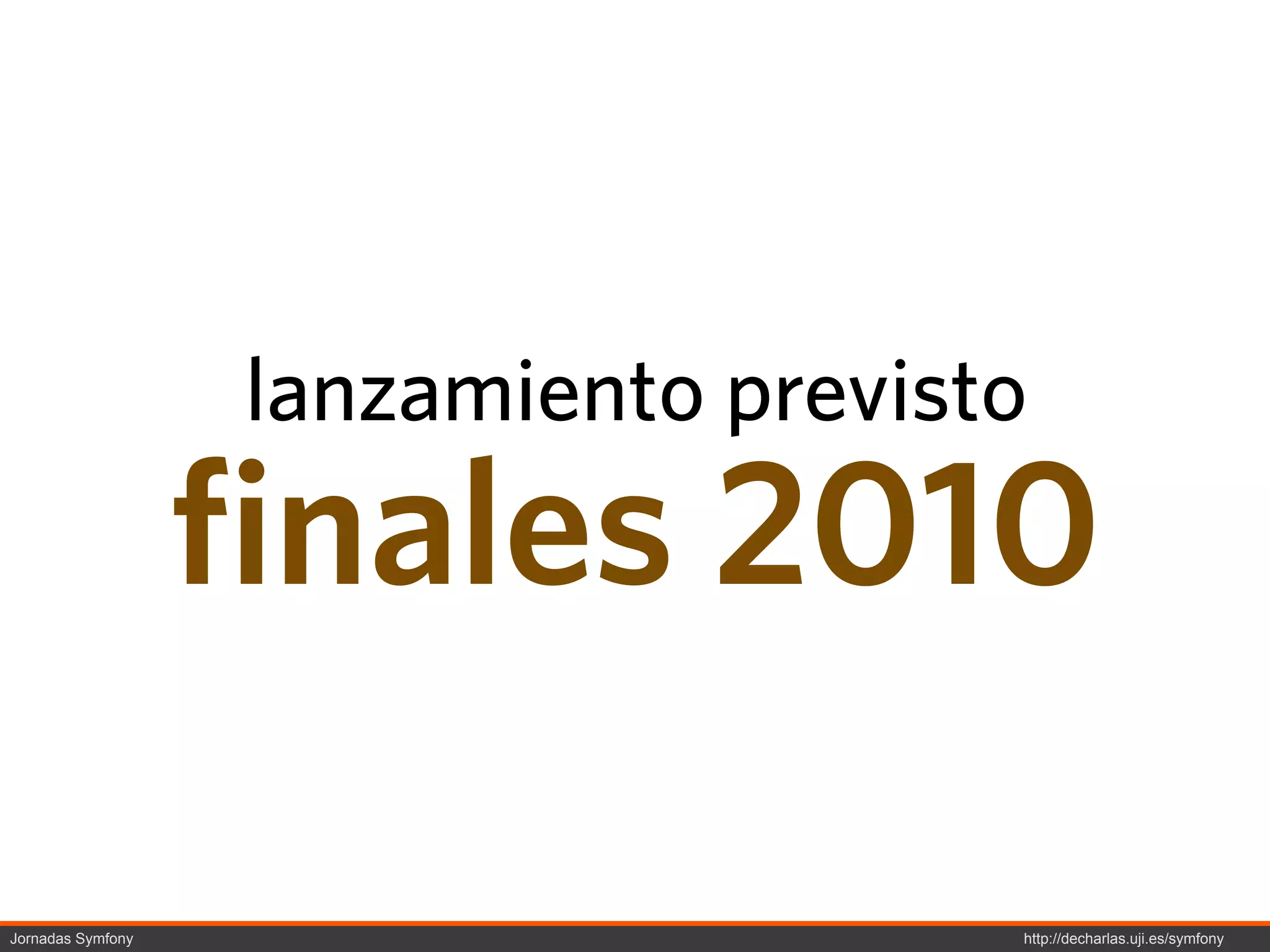 lanzamiento previsto
                   finales 2010

Jornadas Symfony                      http://decharlas.uji.es/symfony
 