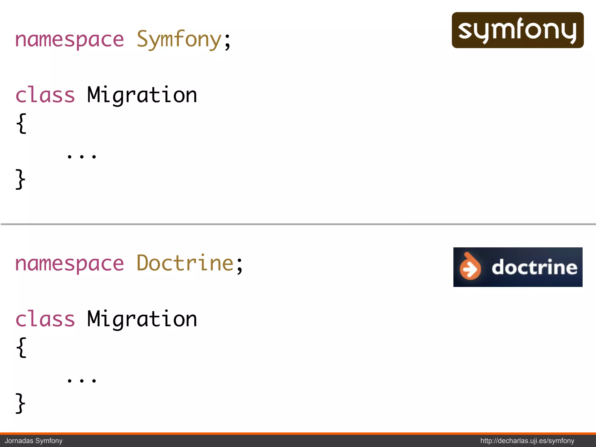 namespace Symfony;

  class Migration
  {
      ...
  }



  namespace Doctrine;

  class Migration
  {
      ...
  }
Jornadas Symfony        http://decharlas.uji.es/symfony
 
