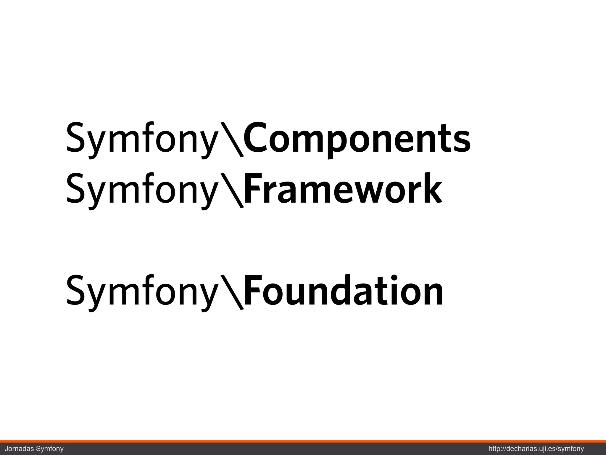 SymfonyComponents
                   SymfonyFramework

                   SymfonyFoundation


Jornadas Symfony                        http://decharlas.uji.es/symfony
 