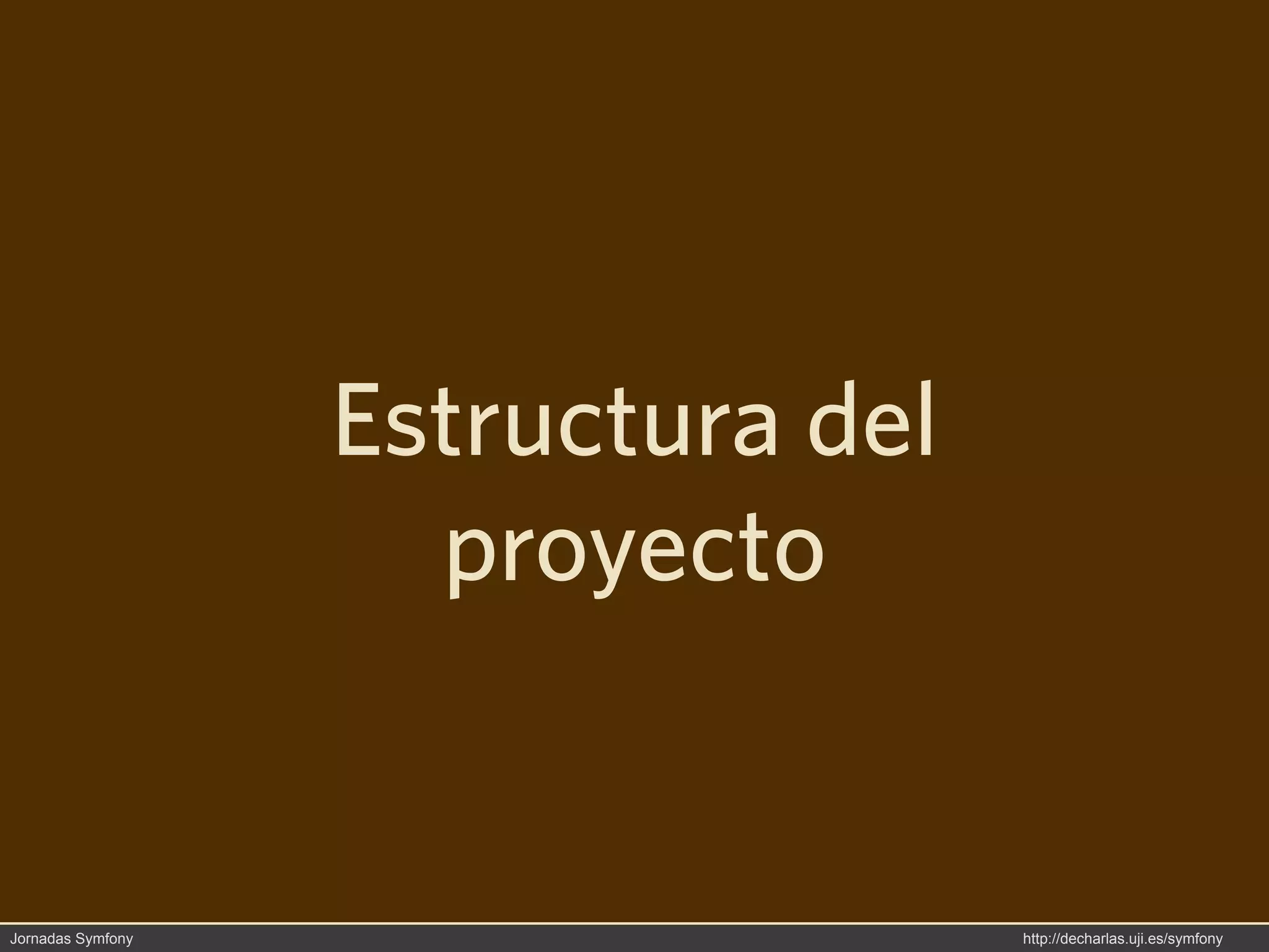 Estructura del
                     proyecto


Jornadas Symfony                    http://decharlas.uji.es/symfony
 