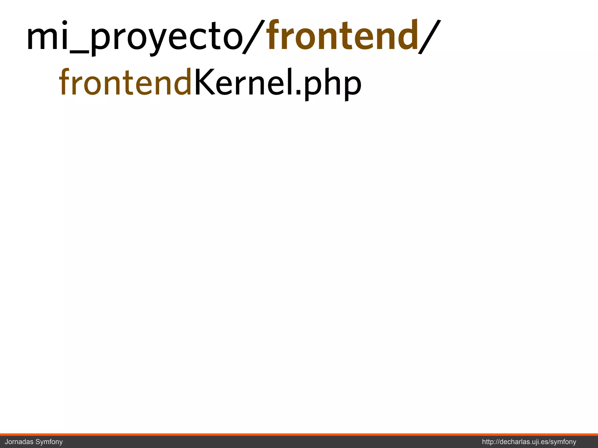 mi_proyecto/frontend/
              frontendKernel.php




Jornadas Symfony                   http://decharlas.uji.es/symfony
 