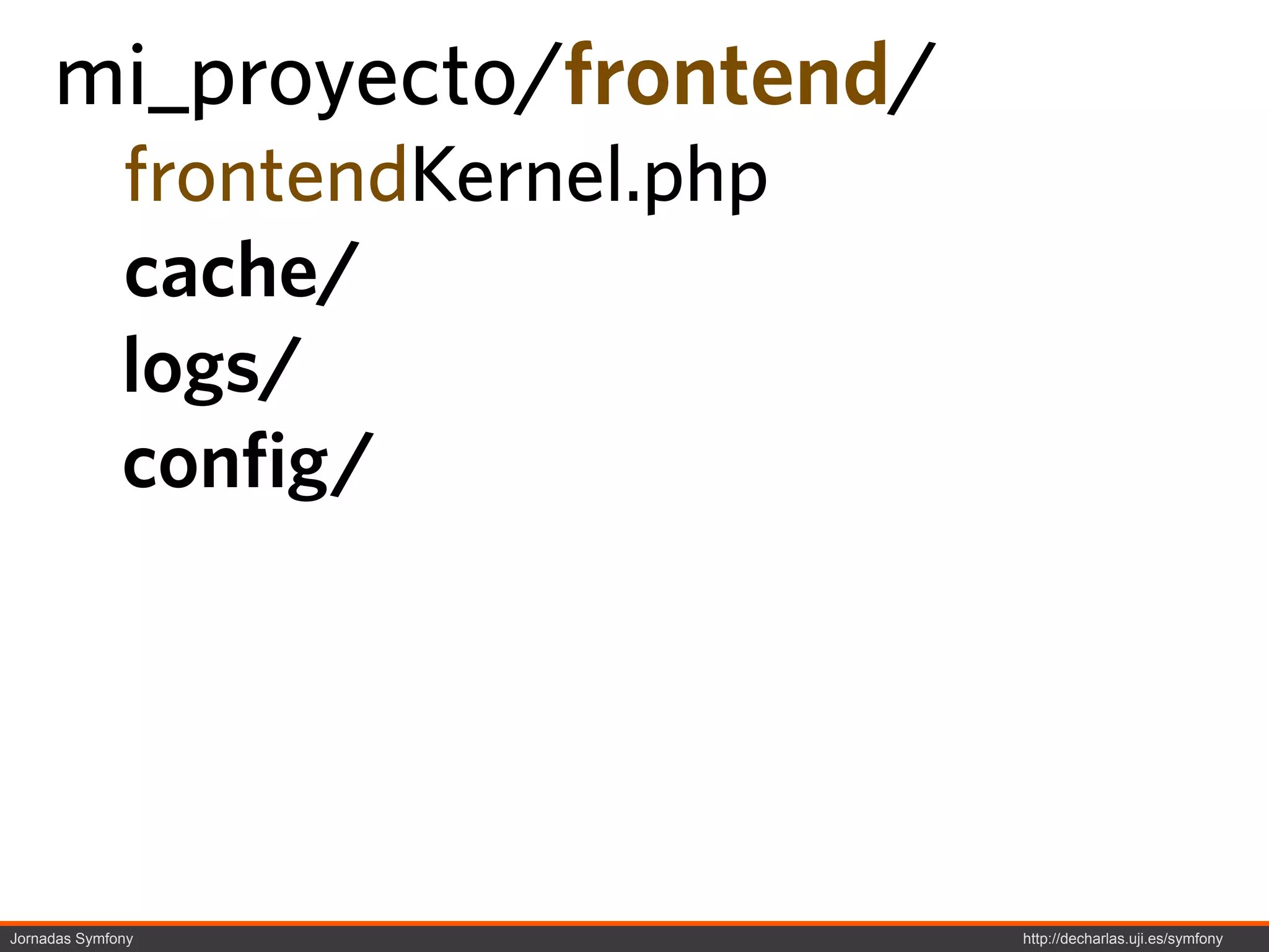 mi_proyecto/frontend/
              frontendKernel.php
              cache/
              logs/
              config/




Jornadas Symfony                   http://decharlas.uji.es/symfony
 