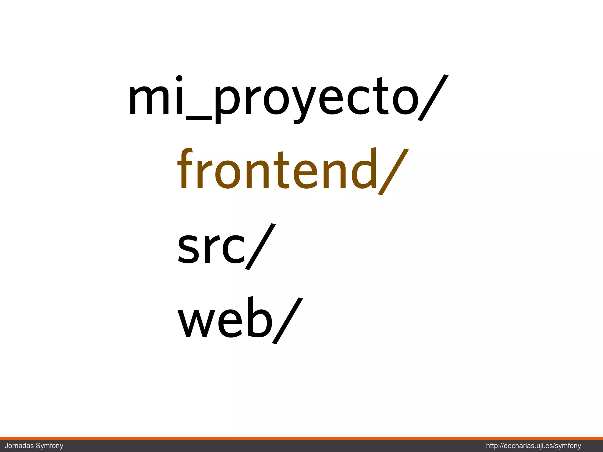 mi_proyecto/
                    frontend/
                    src/
                    web/
Jornadas Symfony                  http://decharlas.uji.es/symfony
 